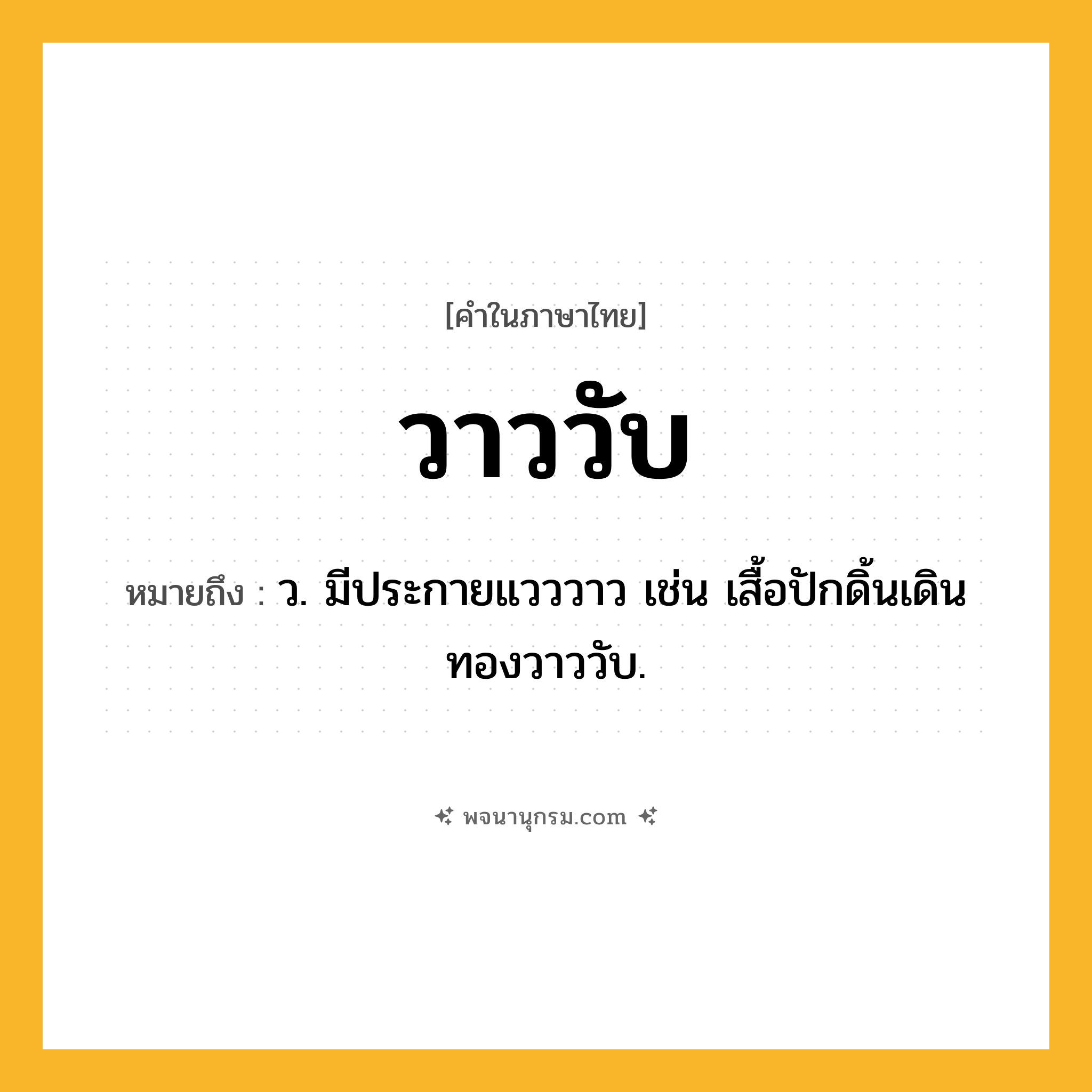 วาววับ ความหมาย หมายถึงอะไร?, คำในภาษาไทย วาววับ หมายถึง ว. มีประกายแวววาว เช่น เสื้อปักดิ้นเดินทองวาววับ.