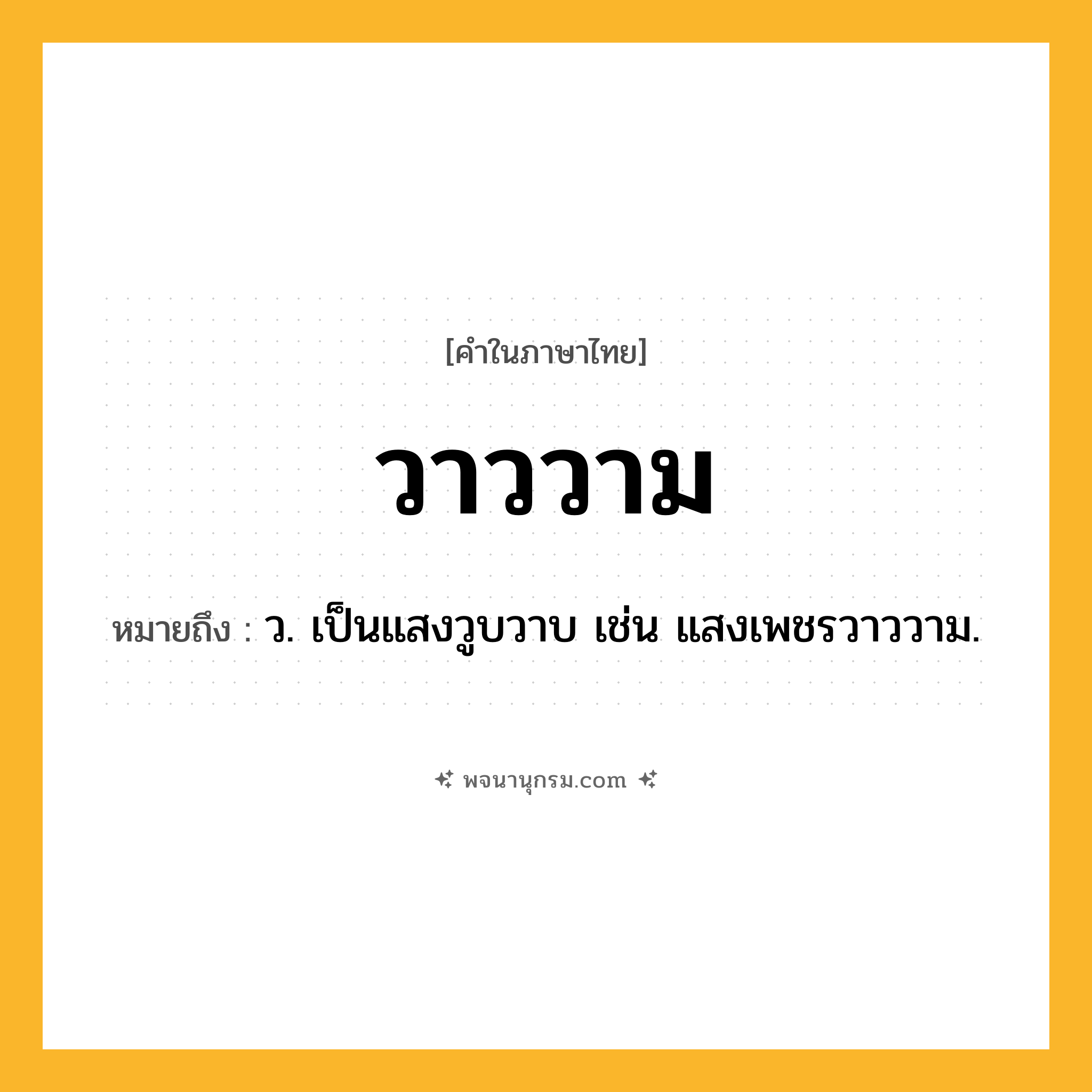 วาววาม ความหมาย หมายถึงอะไร?, คำในภาษาไทย วาววาม หมายถึง ว. เป็นแสงวูบวาบ เช่น แสงเพชรวาววาม.