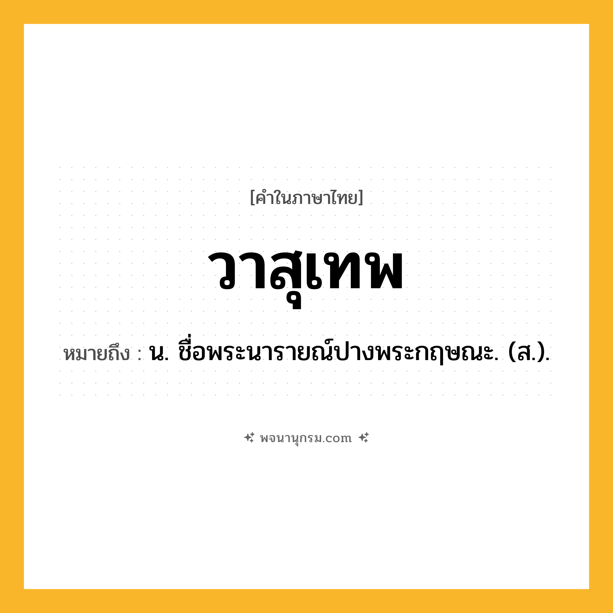 วาสุเทพ ความหมาย หมายถึงอะไร?, คำในภาษาไทย วาสุเทพ หมายถึง น. ชื่อพระนารายณ์ปางพระกฤษณะ. (ส.).