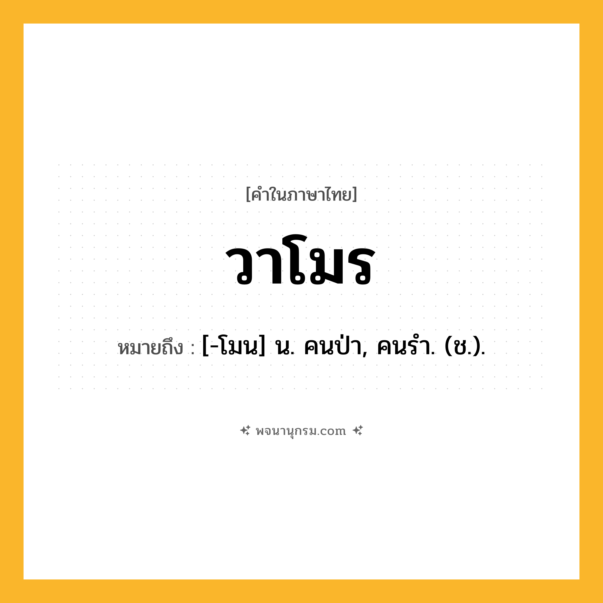 วาโมร ความหมาย หมายถึงอะไร?, คำในภาษาไทย วาโมร หมายถึง [-โมน] น. คนป่า, คนรํา. (ช.).