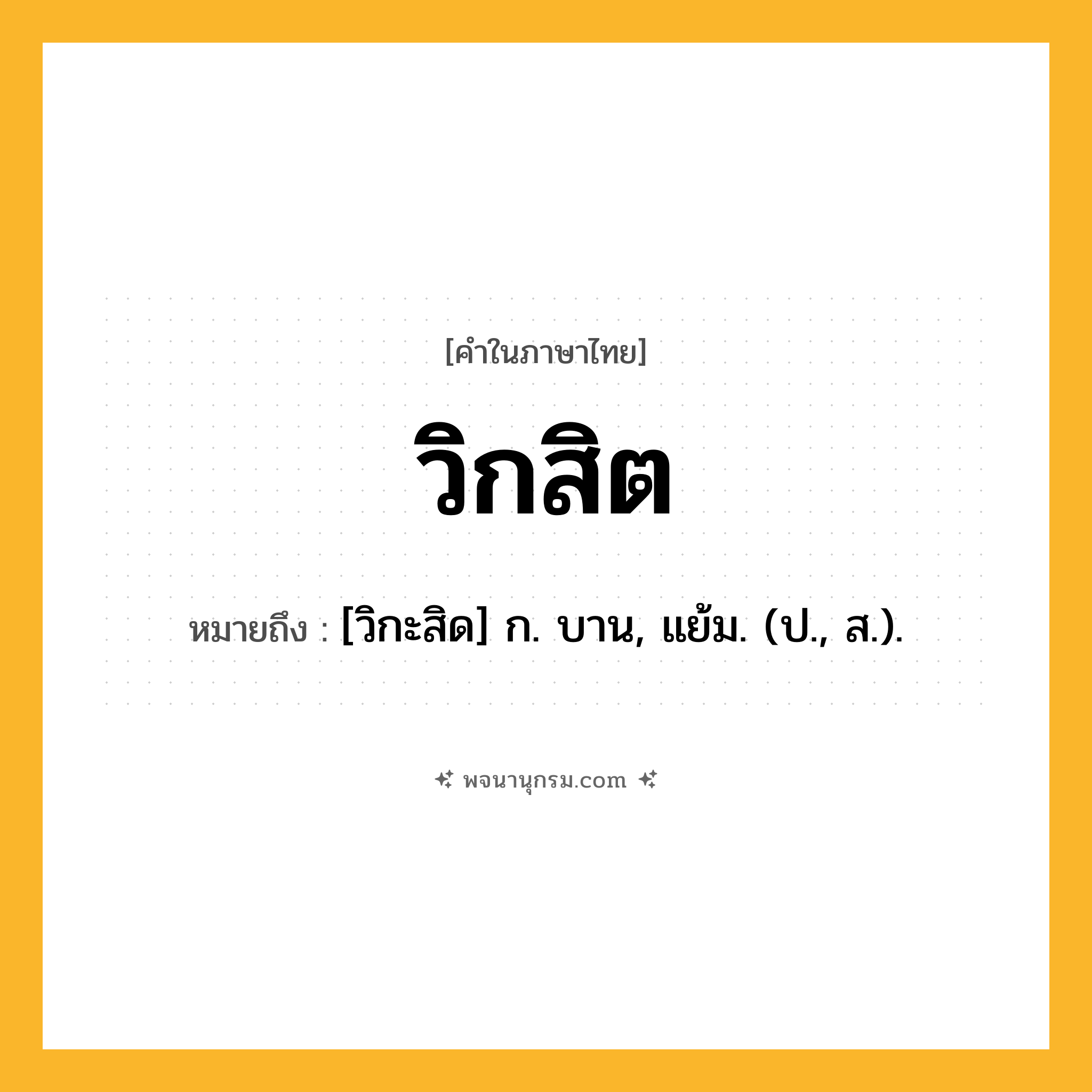 วิกสิต ความหมาย หมายถึงอะไร?, คำในภาษาไทย วิกสิต หมายถึง [วิกะสิด] ก. บาน, แย้ม. (ป., ส.).