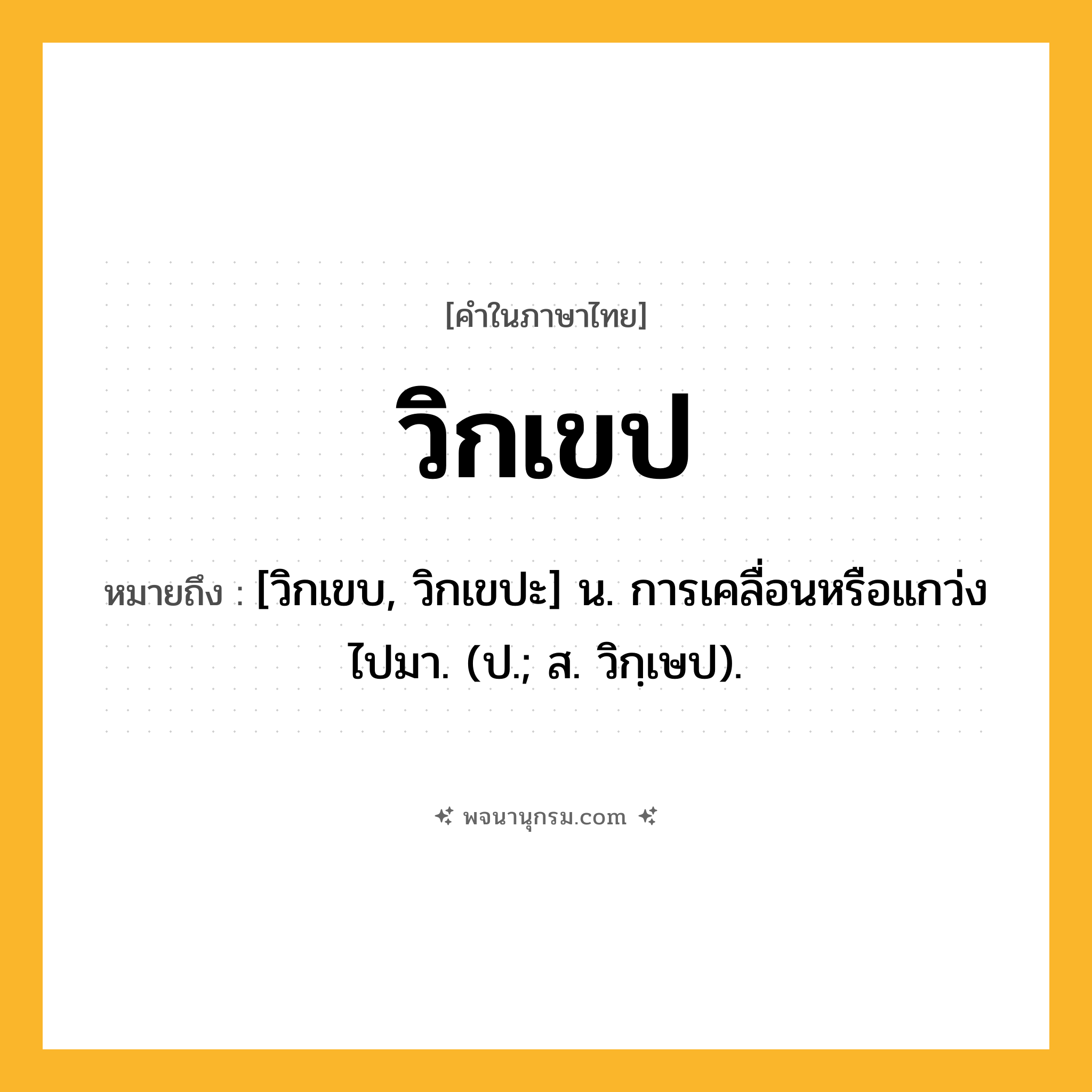 วิกเขป ความหมาย หมายถึงอะไร?, คำในภาษาไทย วิกเขป หมายถึง [วิกเขบ, วิกเขปะ] น. การเคลื่อนหรือแกว่งไปมา. (ป.; ส. วิกฺเษป).
