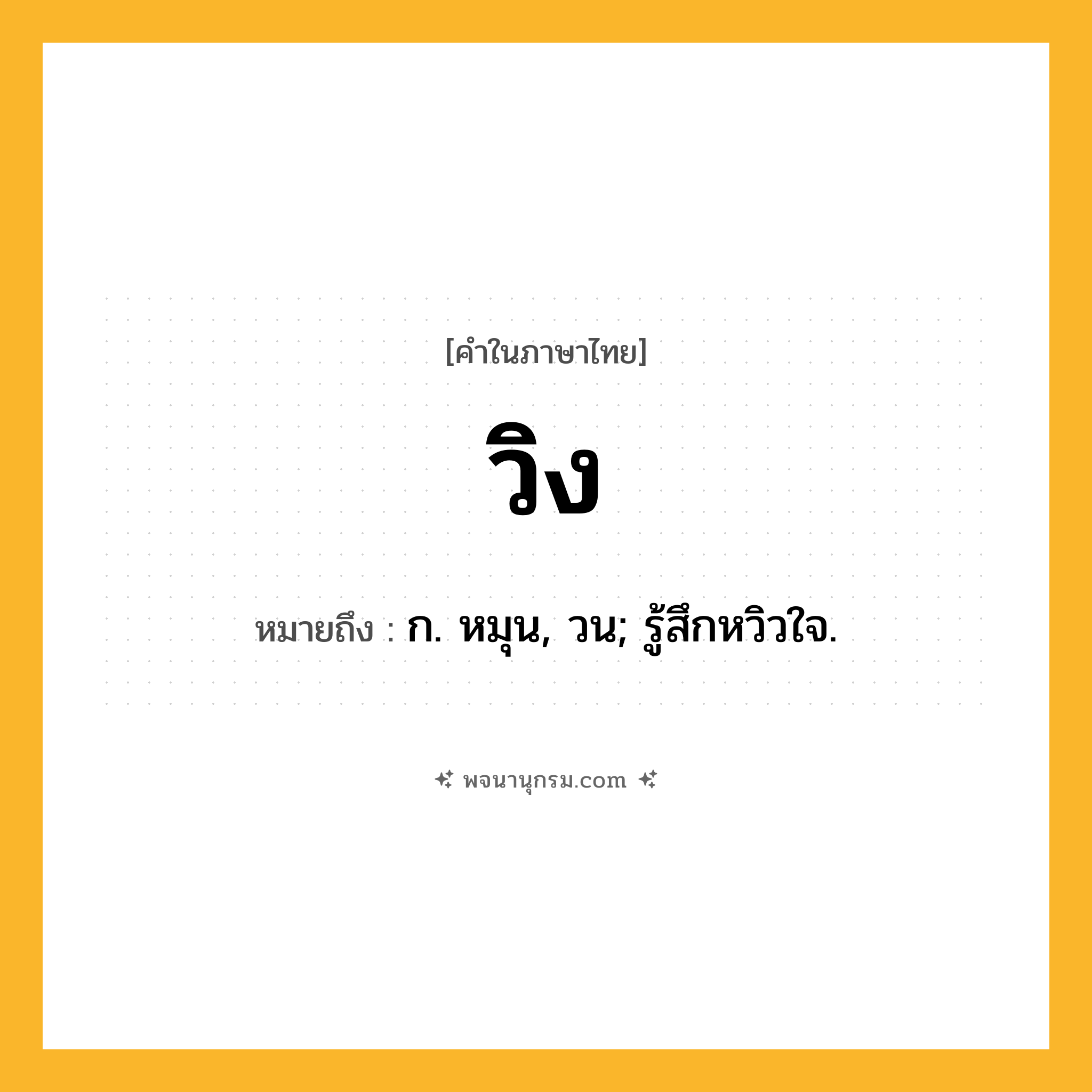 วิง ความหมาย หมายถึงอะไร?, คำในภาษาไทย วิง หมายถึง ก. หมุน, วน; รู้สึกหวิวใจ.