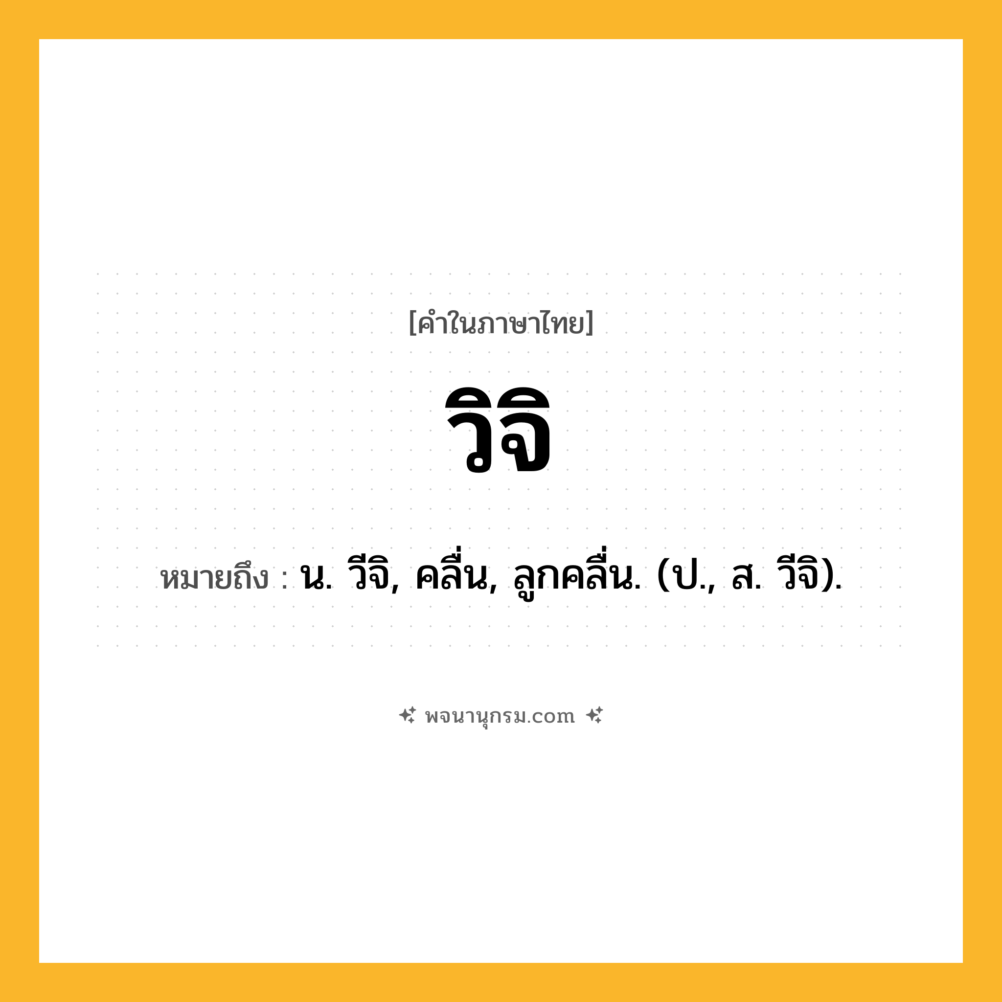 วิจิ ความหมาย หมายถึงอะไร?, คำในภาษาไทย วิจิ หมายถึง น. วีจิ, คลื่น, ลูกคลื่น. (ป., ส. วีจิ).