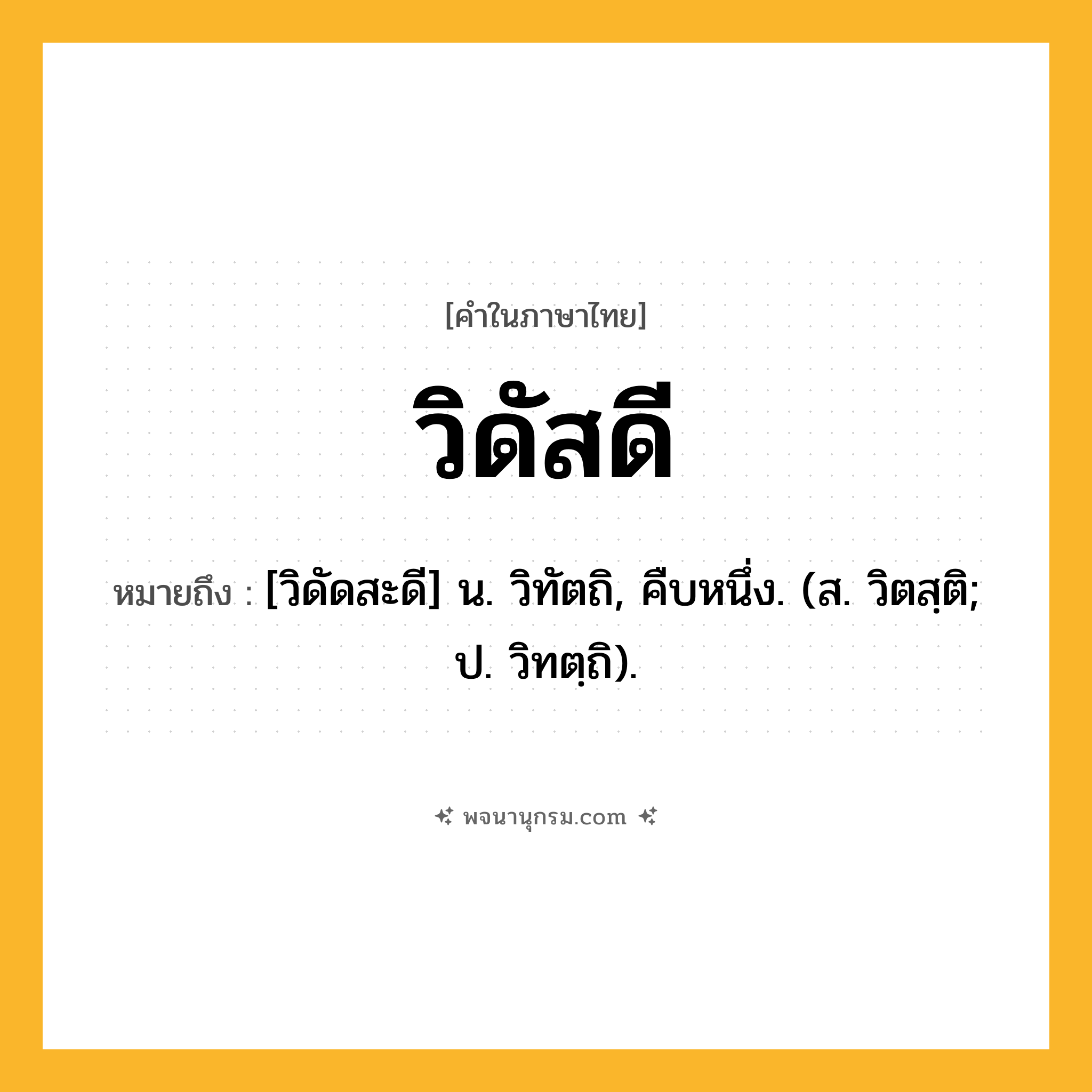 วิดัสดี ความหมาย หมายถึงอะไร?, คำในภาษาไทย วิดัสดี หมายถึง [วิดัดสะดี] น. วิทัตถิ, คืบหนึ่ง. (ส. วิตสฺติ; ป. วิทตฺถิ).