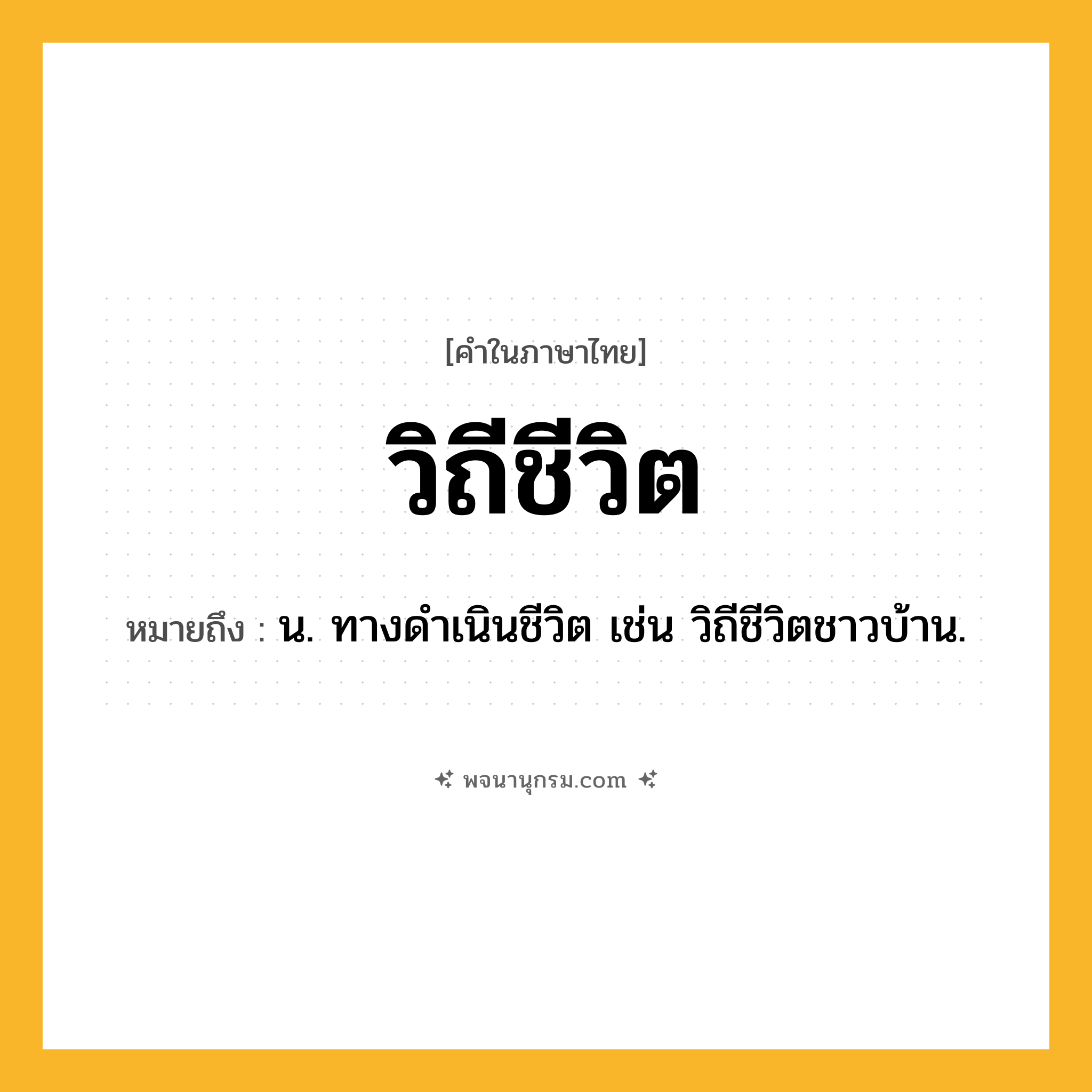 วิถีชีวิต ความหมาย หมายถึงอะไร?, คำในภาษาไทย วิถีชีวิต หมายถึง น. ทางดำเนินชีวิต เช่น วิถีชีวิตชาวบ้าน.