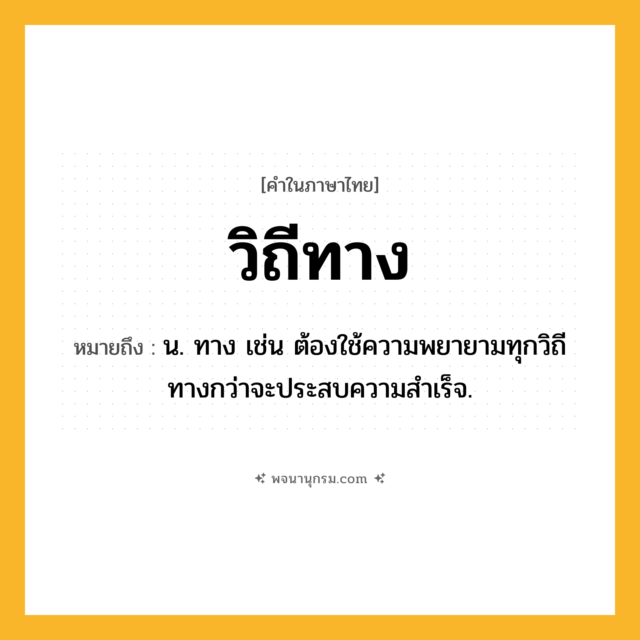 วิถีทาง ความหมาย หมายถึงอะไร?, คำในภาษาไทย วิถีทาง หมายถึง น. ทาง เช่น ต้องใช้ความพยายามทุกวิถีทางกว่าจะประสบความสำเร็จ.