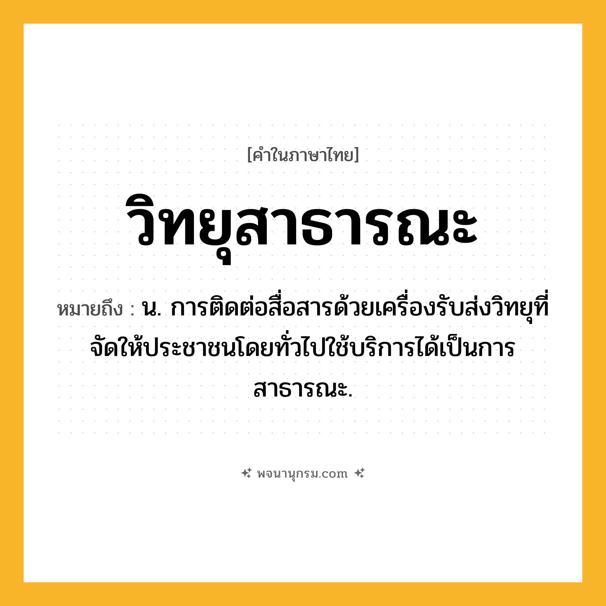 วิทยุสาธารณะ ความหมาย หมายถึงอะไร?, คำในภาษาไทย วิทยุสาธารณะ หมายถึง น. การติดต่อสื่อสารด้วยเครื่องรับส่งวิทยุที่จัดให้ประชาชนโดยทั่วไปใช้บริการได้เป็นการสาธารณะ.