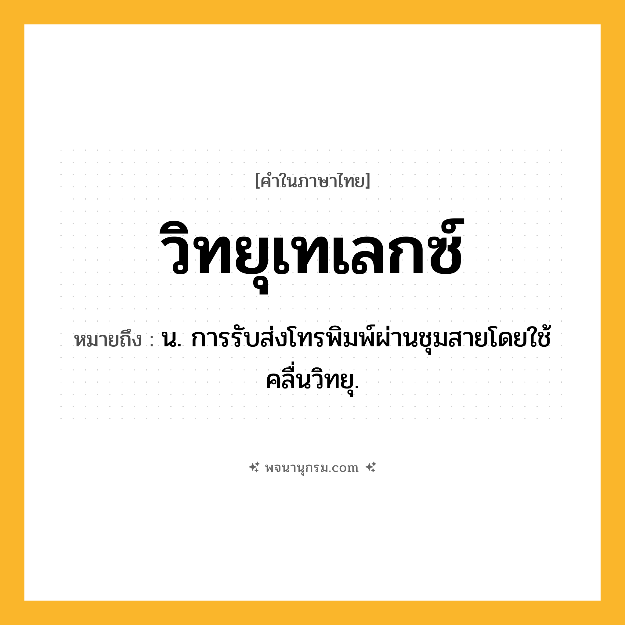 วิทยุเทเลกซ์ ความหมาย หมายถึงอะไร?, คำในภาษาไทย วิทยุเทเลกซ์ หมายถึง น. การรับส่งโทรพิมพ์ผ่านชุมสายโดยใช้คลื่นวิทยุ.