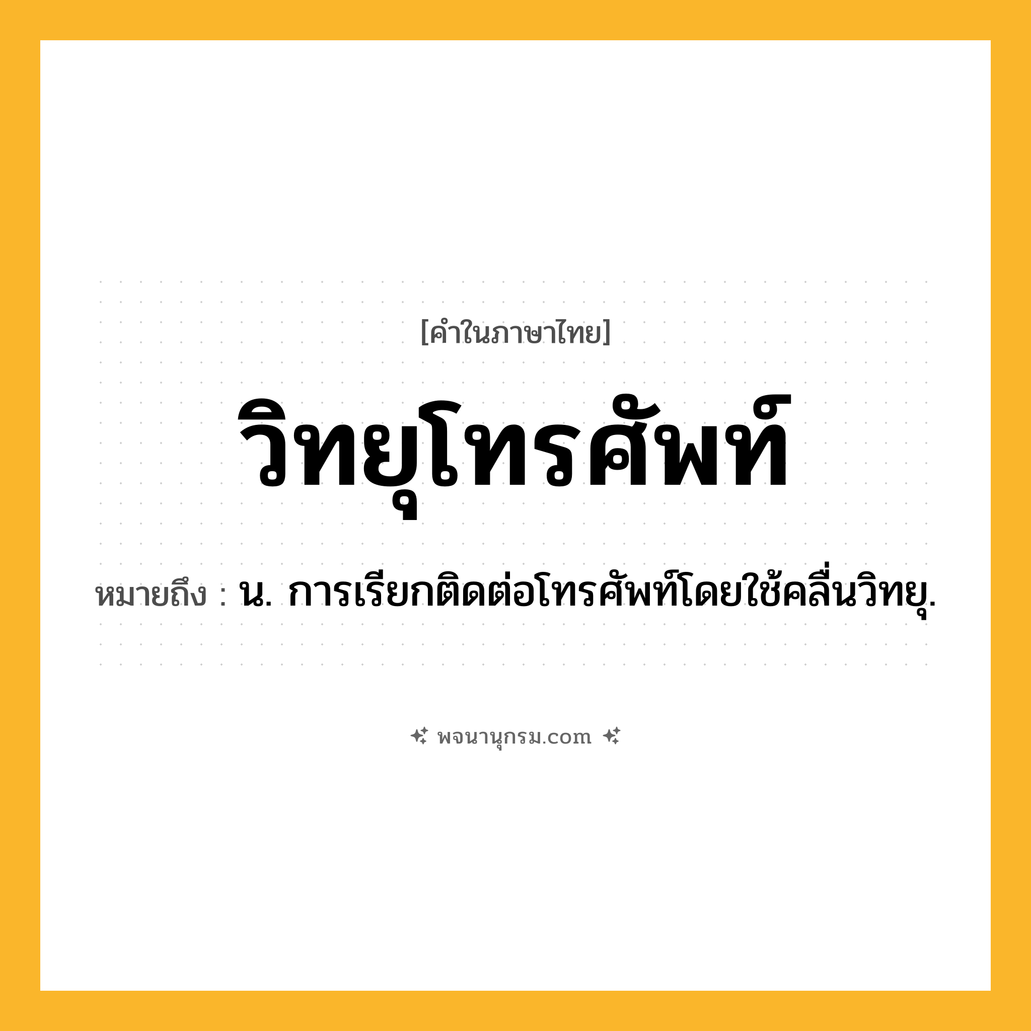 วิทยุโทรศัพท์ ความหมาย หมายถึงอะไร?, คำในภาษาไทย วิทยุโทรศัพท์ หมายถึง น. การเรียกติดต่อโทรศัพท์โดยใช้คลื่นวิทยุ.