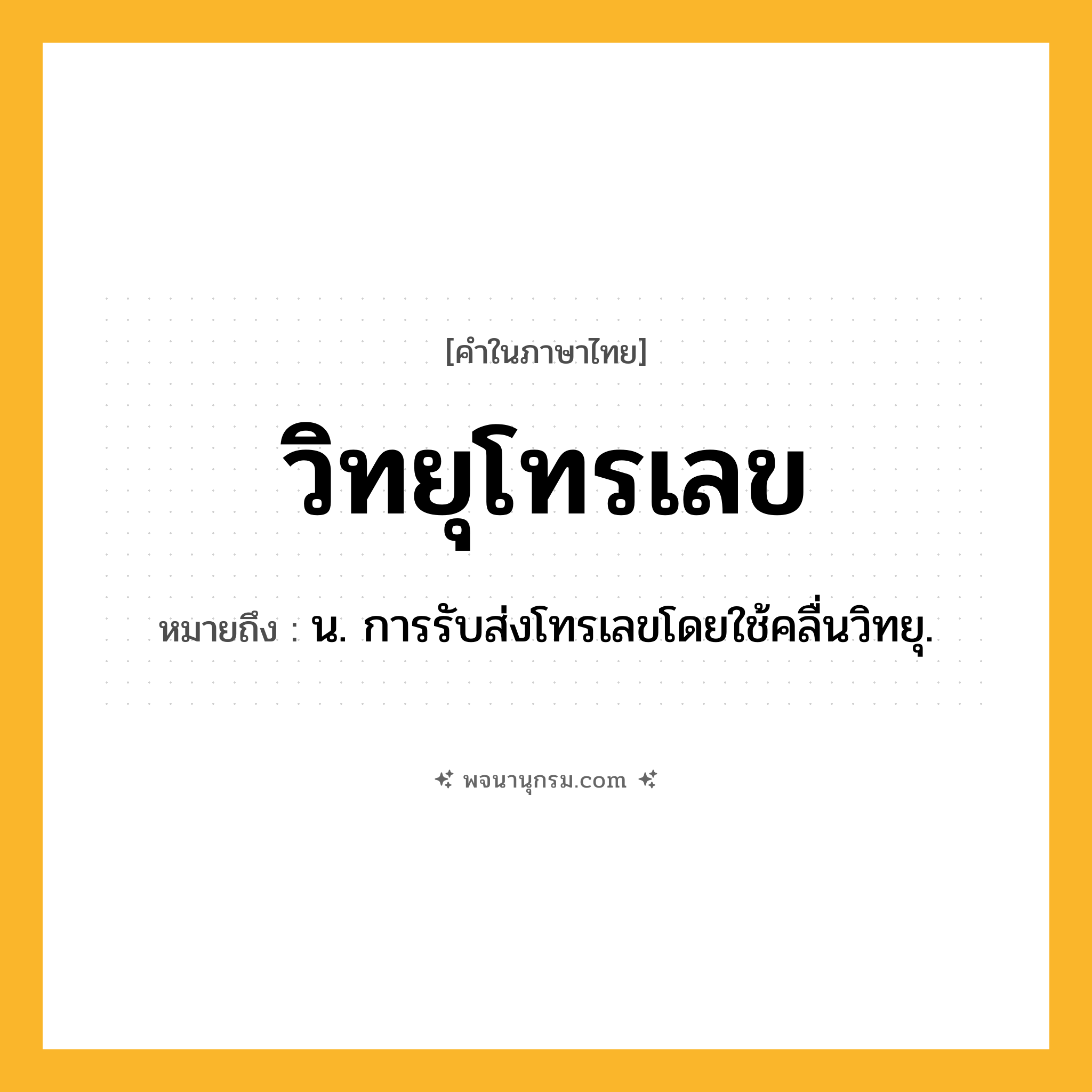วิทยุโทรเลข ความหมาย หมายถึงอะไร?, คำในภาษาไทย วิทยุโทรเลข หมายถึง น. การรับส่งโทรเลขโดยใช้คลื่นวิทยุ.