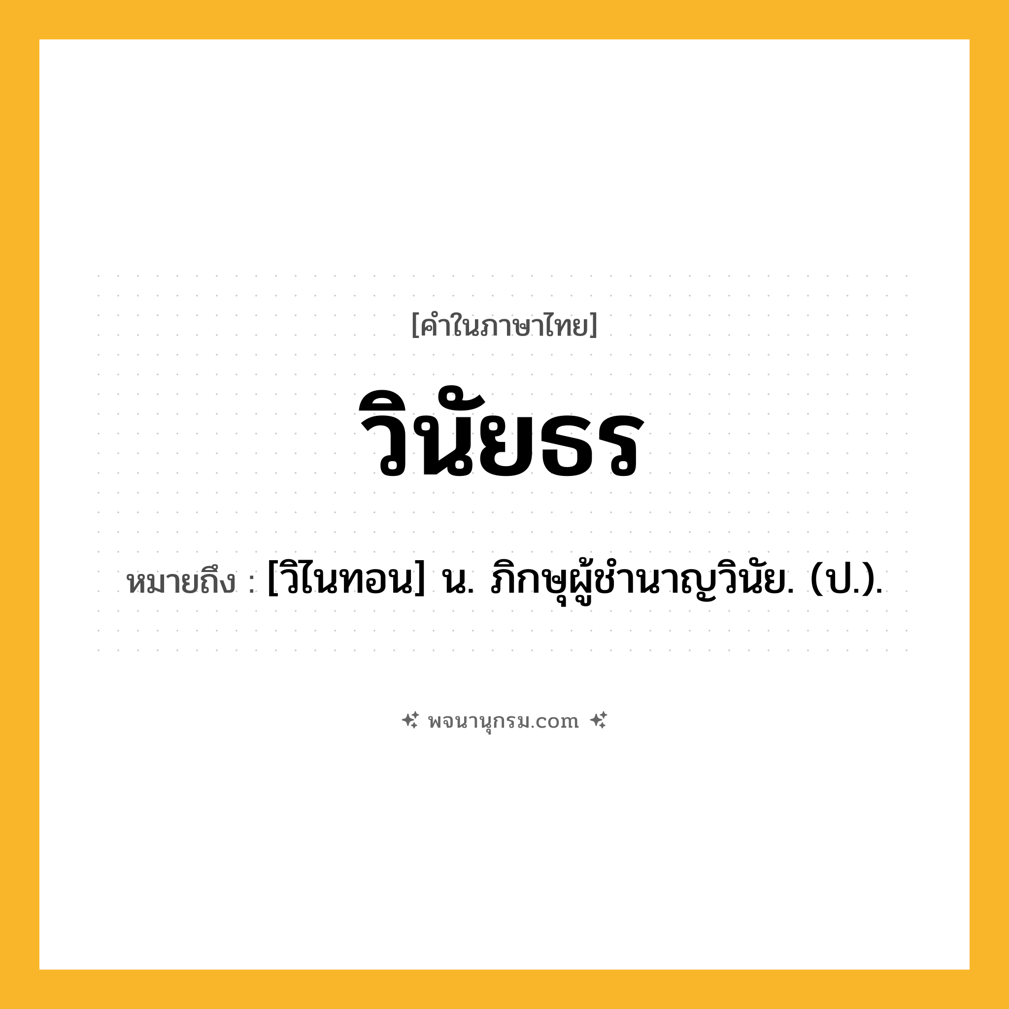 วินัยธร ความหมาย หมายถึงอะไร?, คำในภาษาไทย วินัยธร หมายถึง [วิไนทอน] น. ภิกษุผู้ชํานาญวินัย. (ป.).