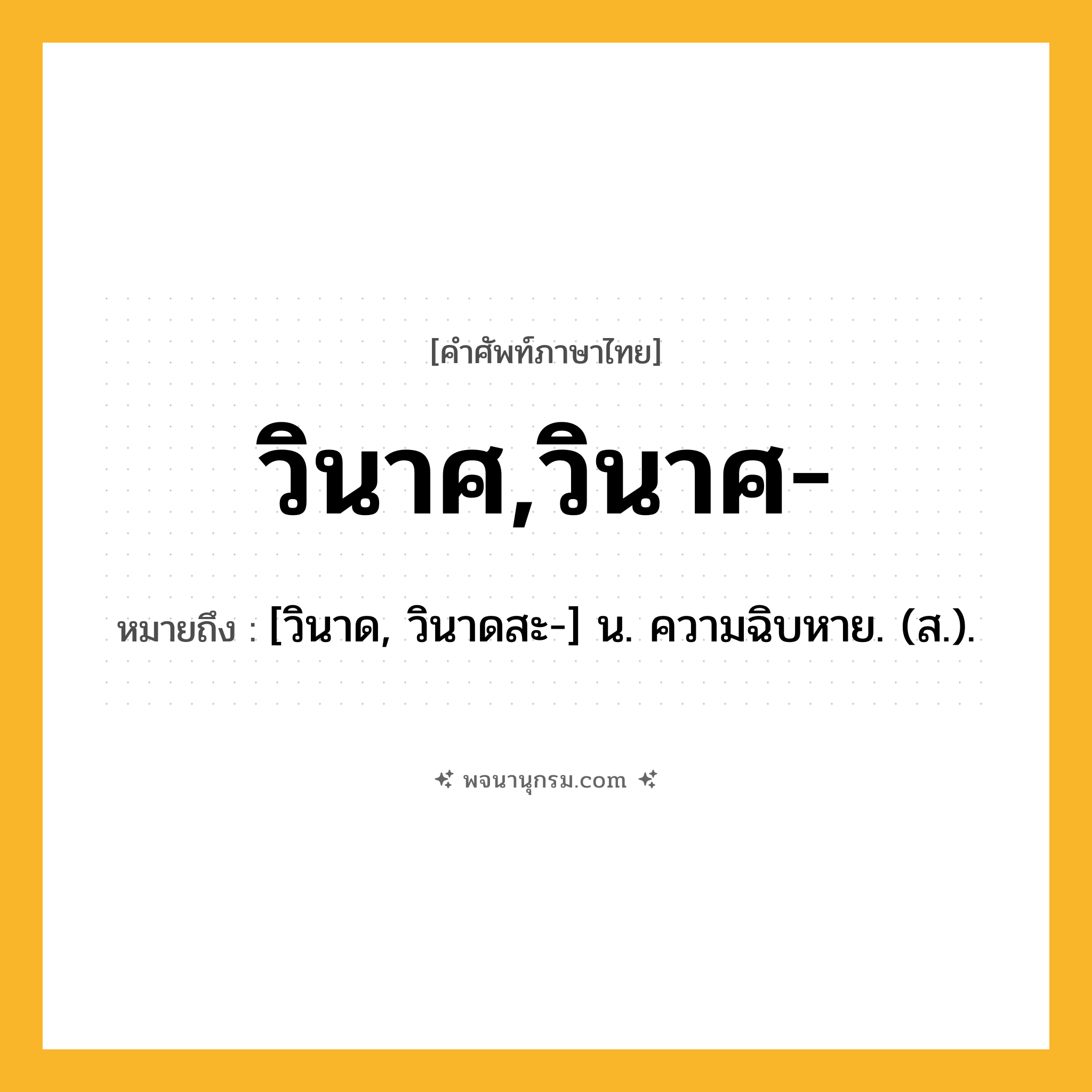 วินาศ,วินาศ- ความหมาย หมายถึงอะไร?, คำในภาษาไทย วินาศ,วินาศ- หมายถึง [วินาด, วินาดสะ-] น. ความฉิบหาย. (ส.).
