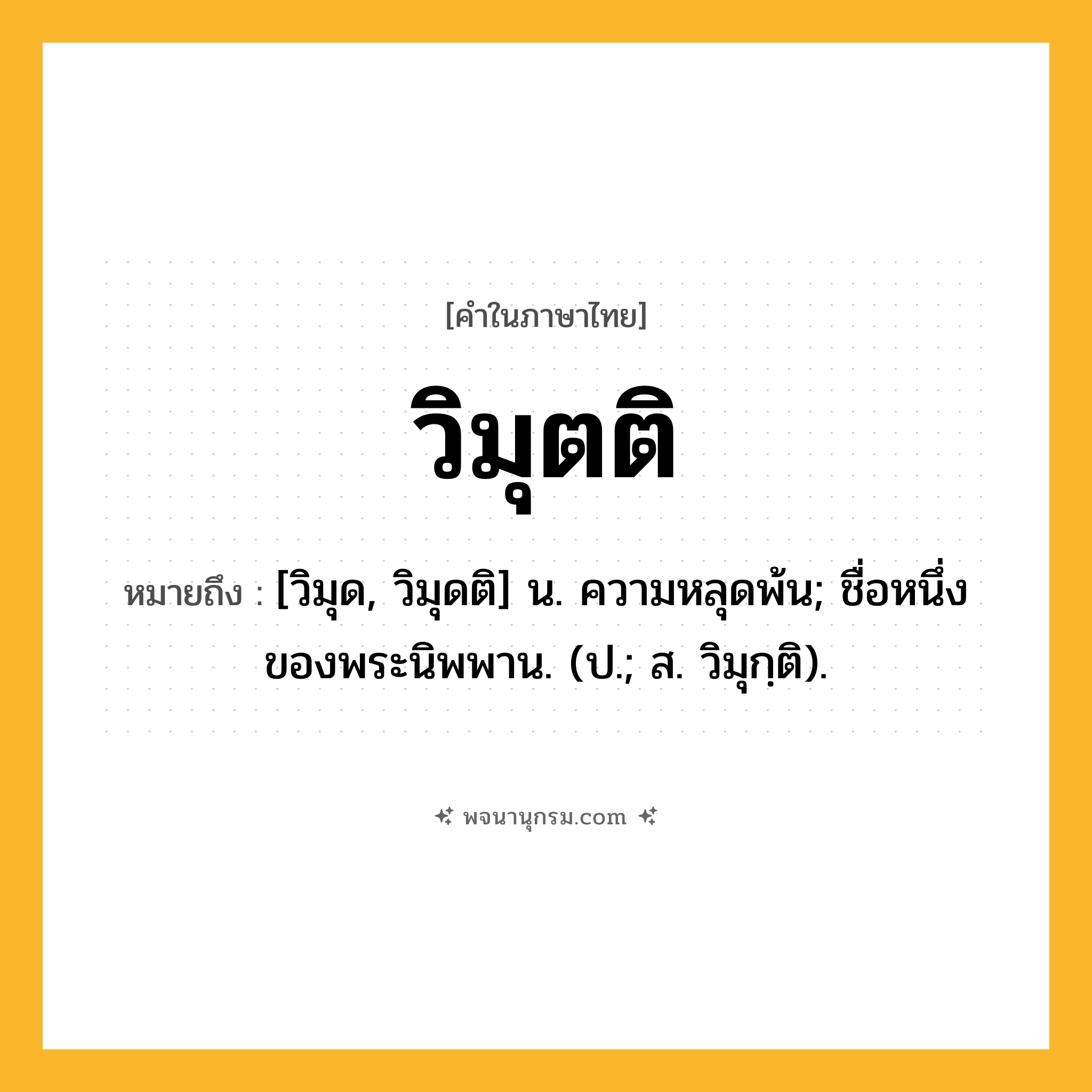 วิมุตติ ความหมาย หมายถึงอะไร?, คำในภาษาไทย วิมุตติ หมายถึง [วิมุด, วิมุดติ] น. ความหลุดพ้น; ชื่อหนึ่งของพระนิพพาน. (ป.; ส. วิมุกฺติ).