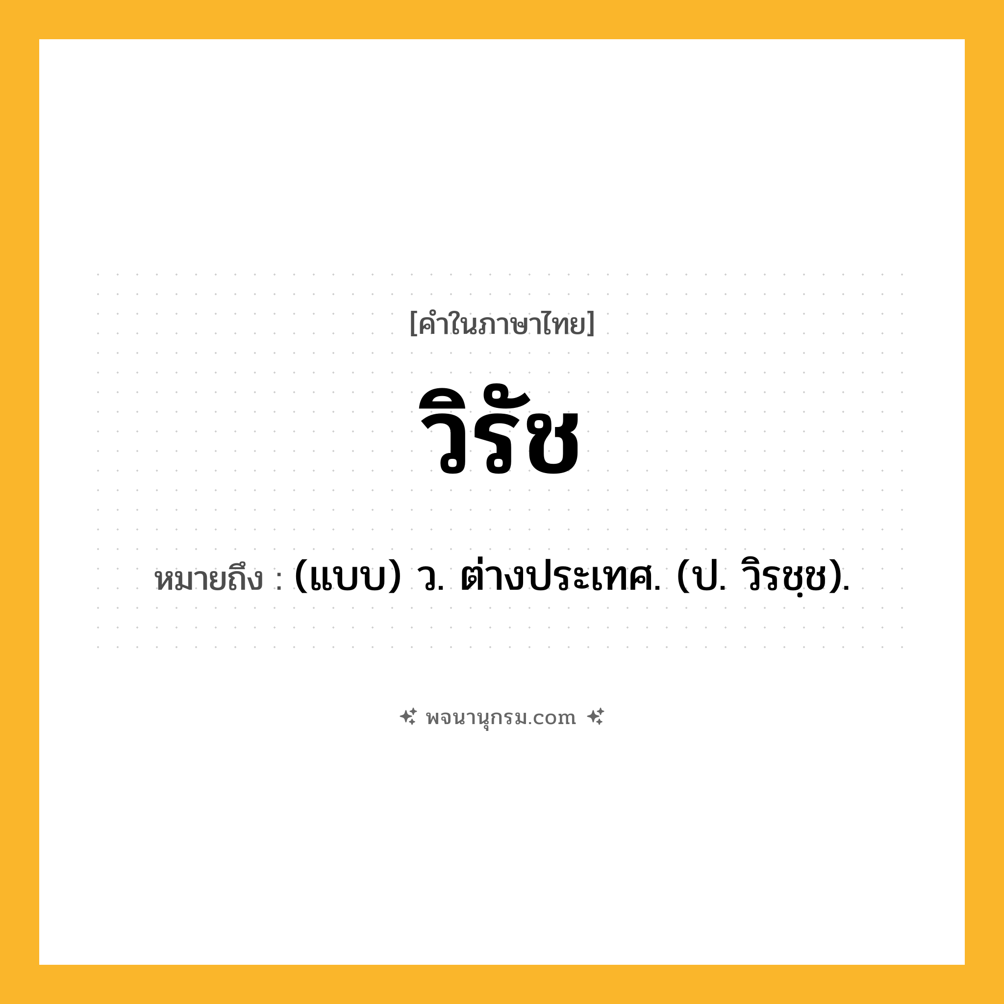 วิรัช ความหมาย หมายถึงอะไร?, คำในภาษาไทย วิรัช หมายถึง (แบบ) ว. ต่างประเทศ. (ป. วิรชฺช).