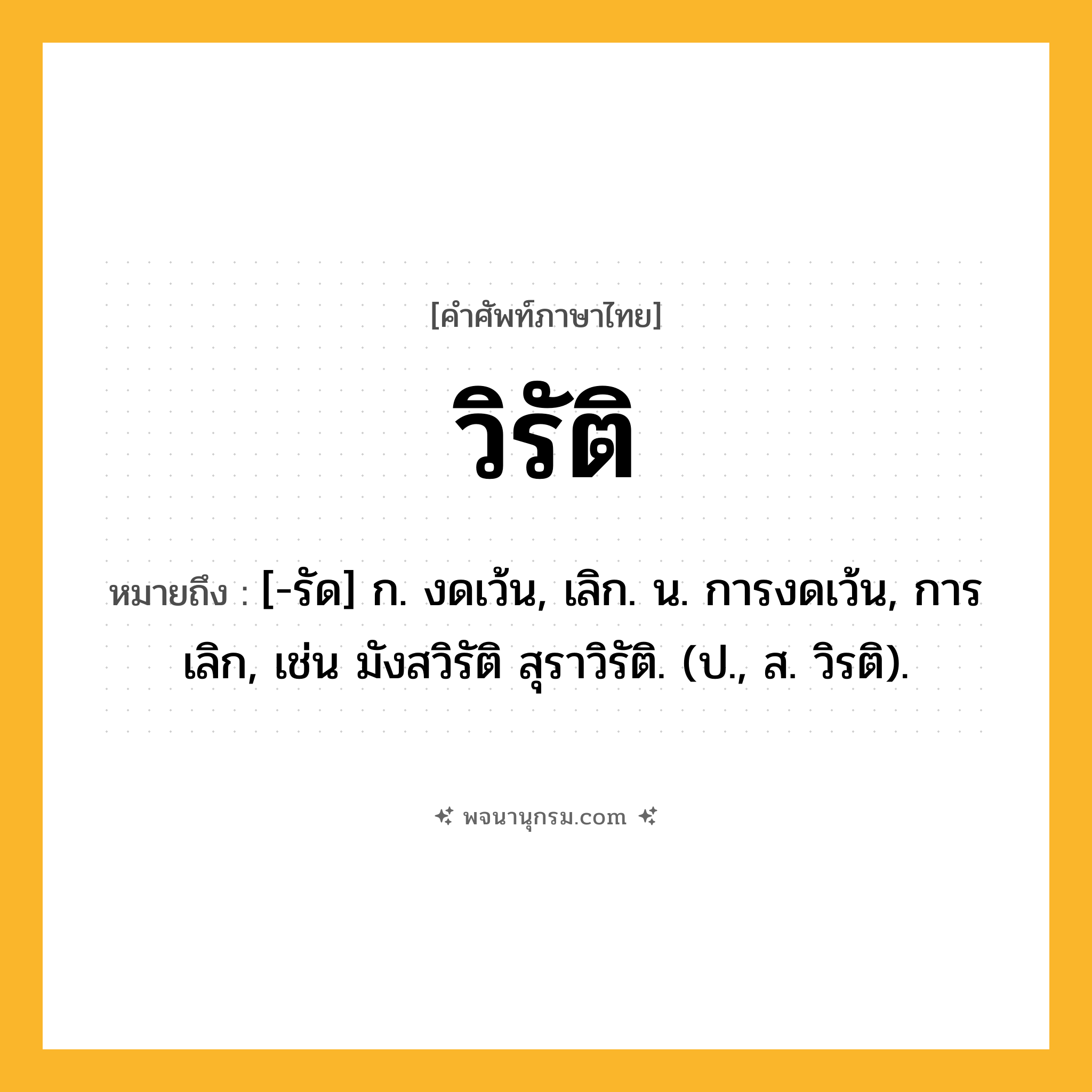 วิรัติ ความหมาย หมายถึงอะไร?, คำในภาษาไทย วิรัติ หมายถึง [-รัด] ก. งดเว้น, เลิก. น. การงดเว้น, การเลิก, เช่น มังสวิรัติ สุราวิรัติ. (ป., ส. วิรติ).