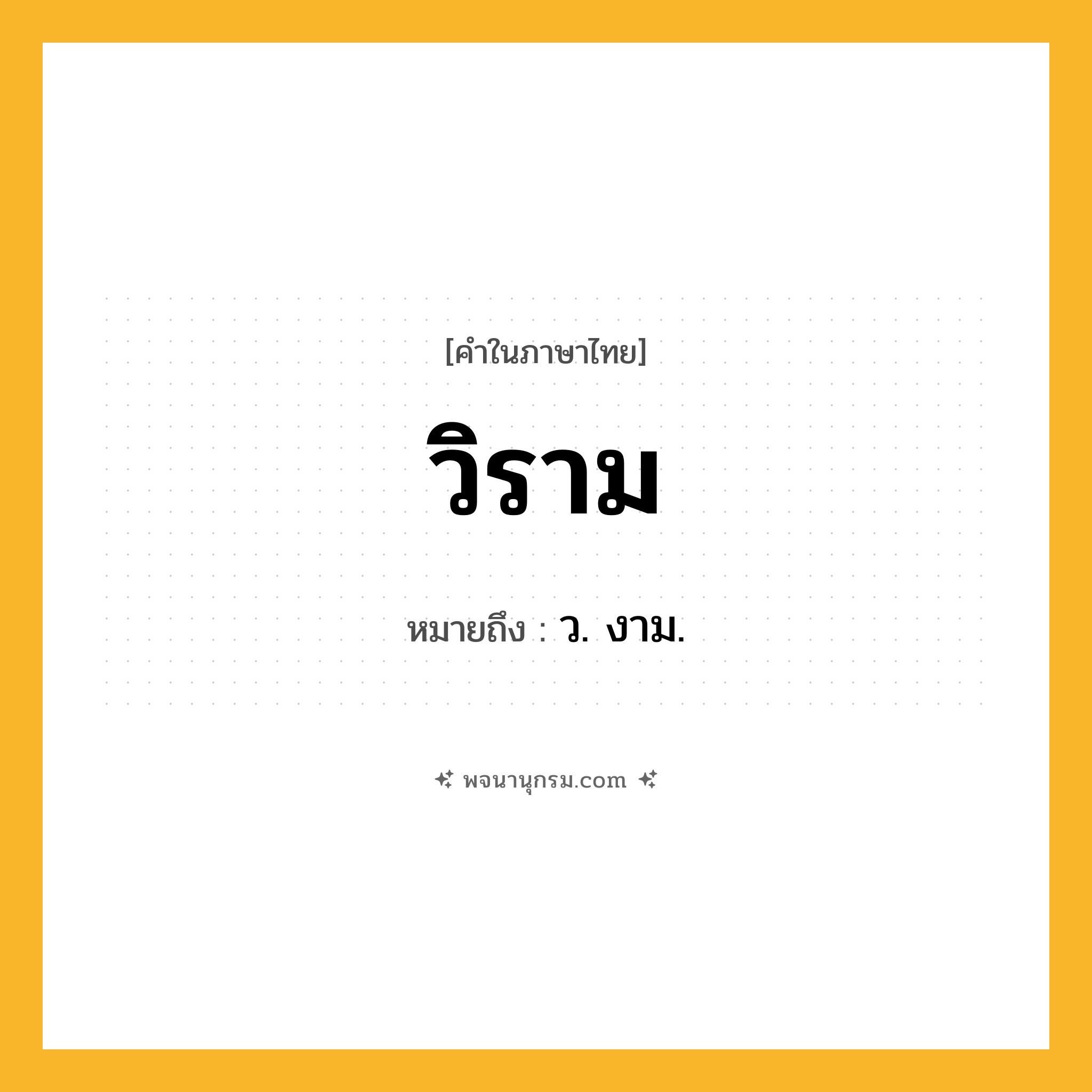 วิราม ความหมาย หมายถึงอะไร?, คำในภาษาไทย วิราม หมายถึง ว. งาม.