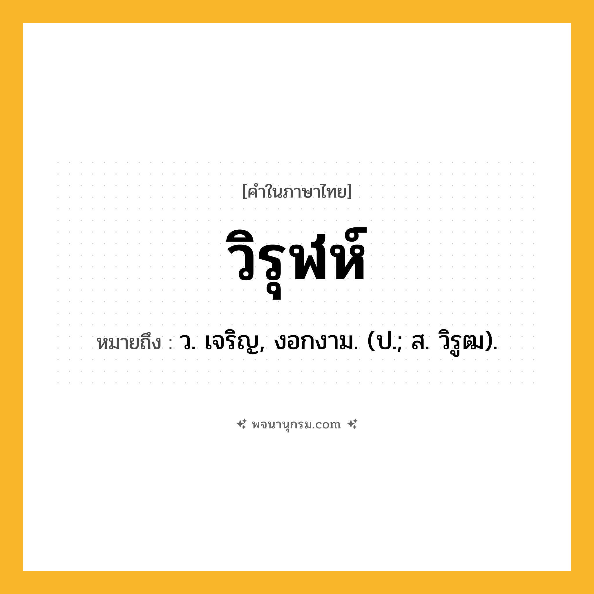 วิรุฬห์ ความหมาย หมายถึงอะไร?, คำในภาษาไทย วิรุฬห์ หมายถึง ว. เจริญ, งอกงาม. (ป.; ส. วิรูฒ).