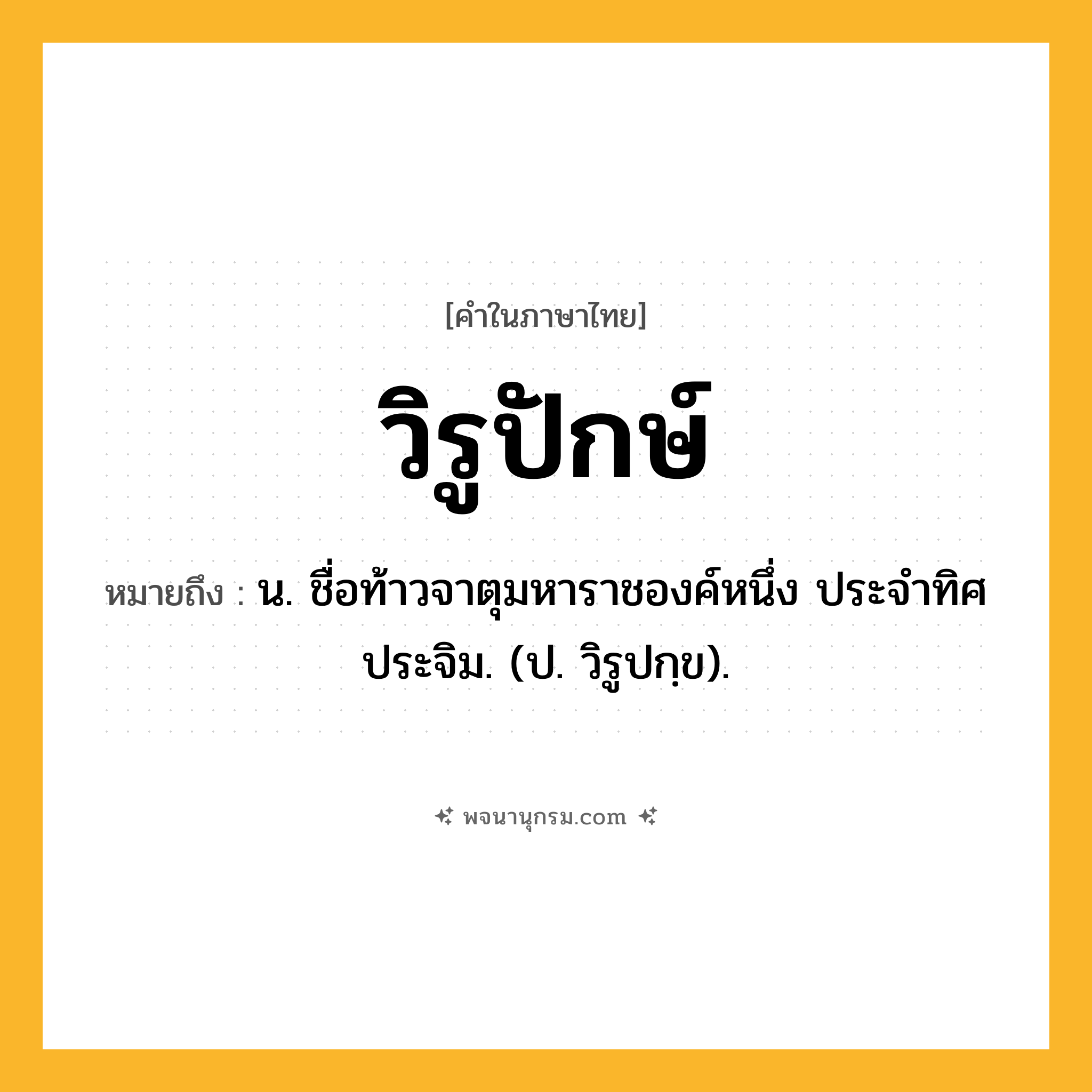 วิรูปักษ์ ความหมาย หมายถึงอะไร?, คำในภาษาไทย วิรูปักษ์ หมายถึง น. ชื่อท้าวจาตุมหาราชองค์หนึ่ง ประจําทิศประจิม. (ป. วิรูปกฺข).