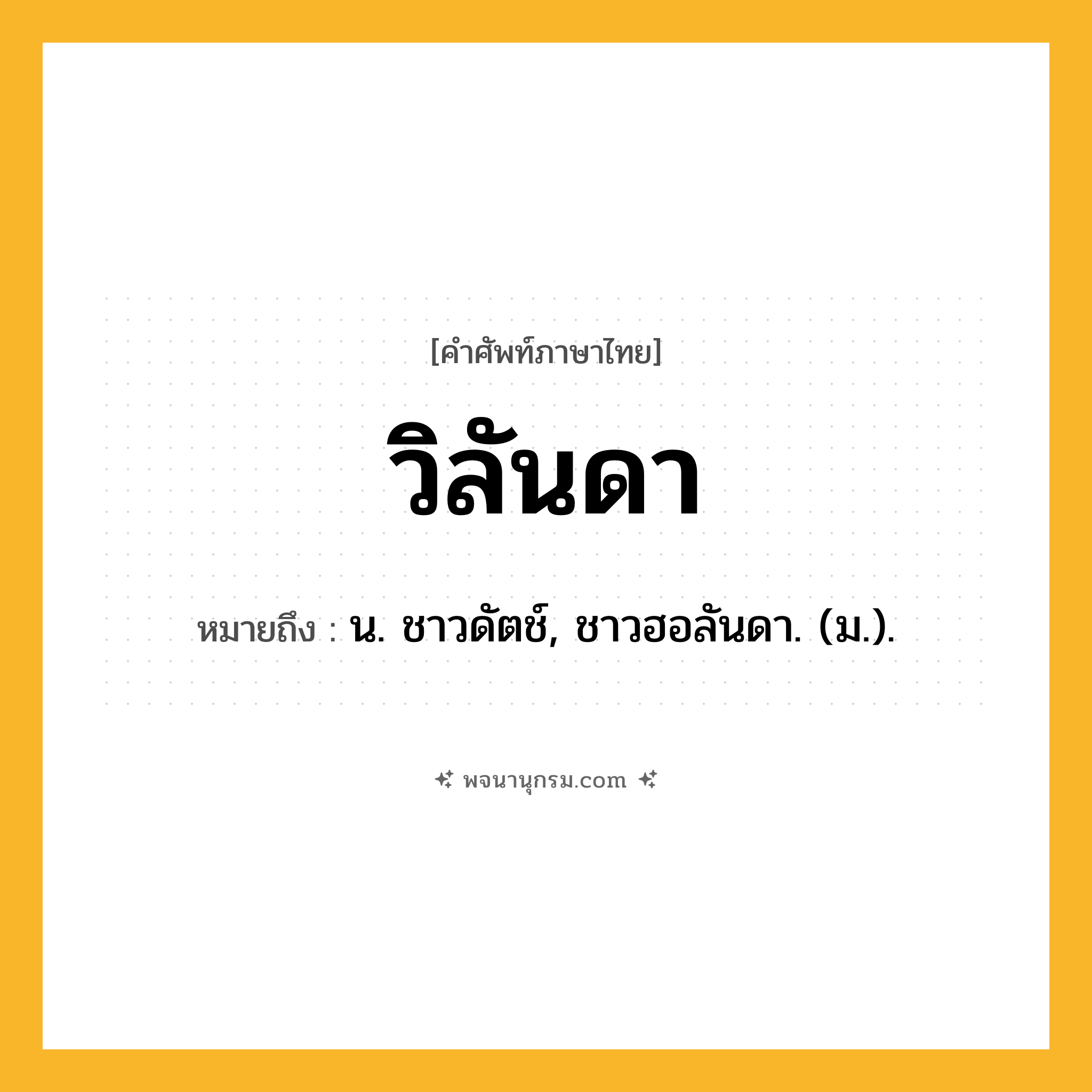 วิลันดา ความหมาย หมายถึงอะไร?, คำในภาษาไทย วิลันดา หมายถึง น. ชาวดัตช์, ชาวฮอลันดา. (ม.).