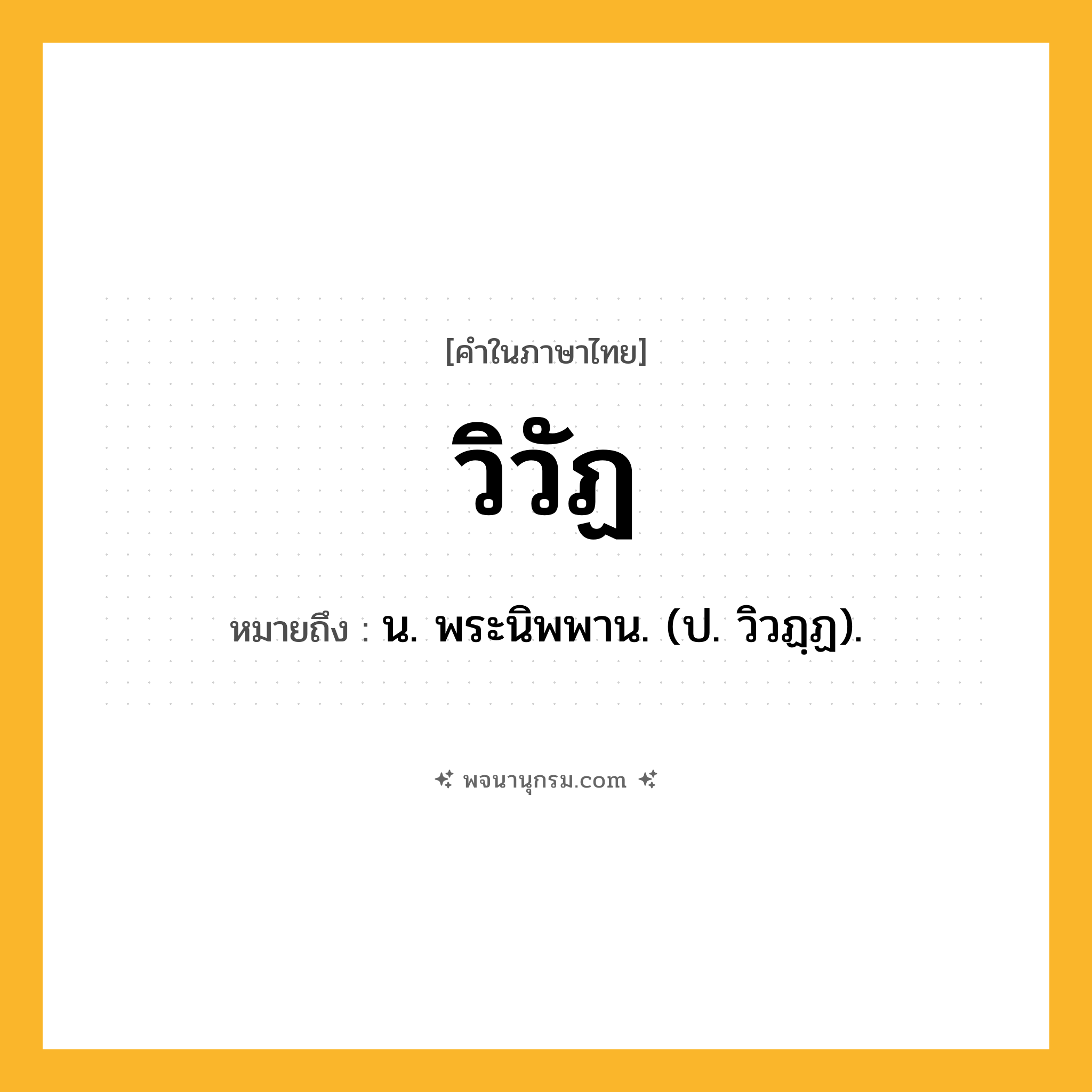 วิวัฏ ความหมาย หมายถึงอะไร?, คำในภาษาไทย วิวัฏ หมายถึง น. พระนิพพาน. (ป. วิวฏฺฏ).