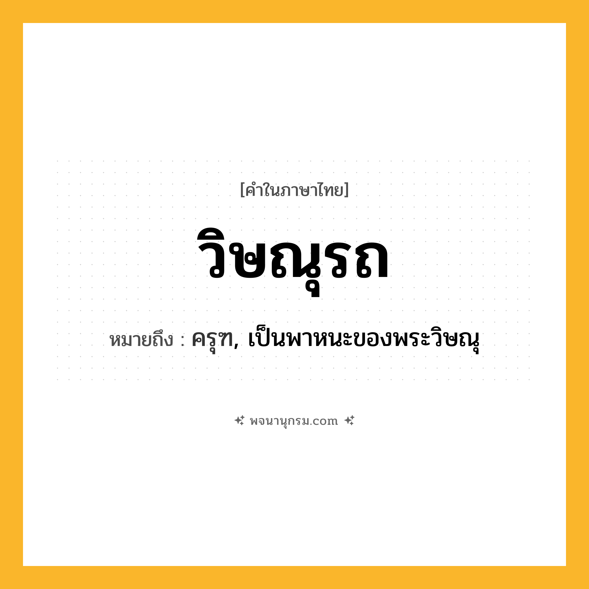 วิษณุรถ ความหมาย หมายถึงอะไร?, คำในภาษาไทย วิษณุรถ หมายถึง ครุฑ, เป็นพาหนะของพระวิษณุ ประเภท คำนาม หมวด คำนาม