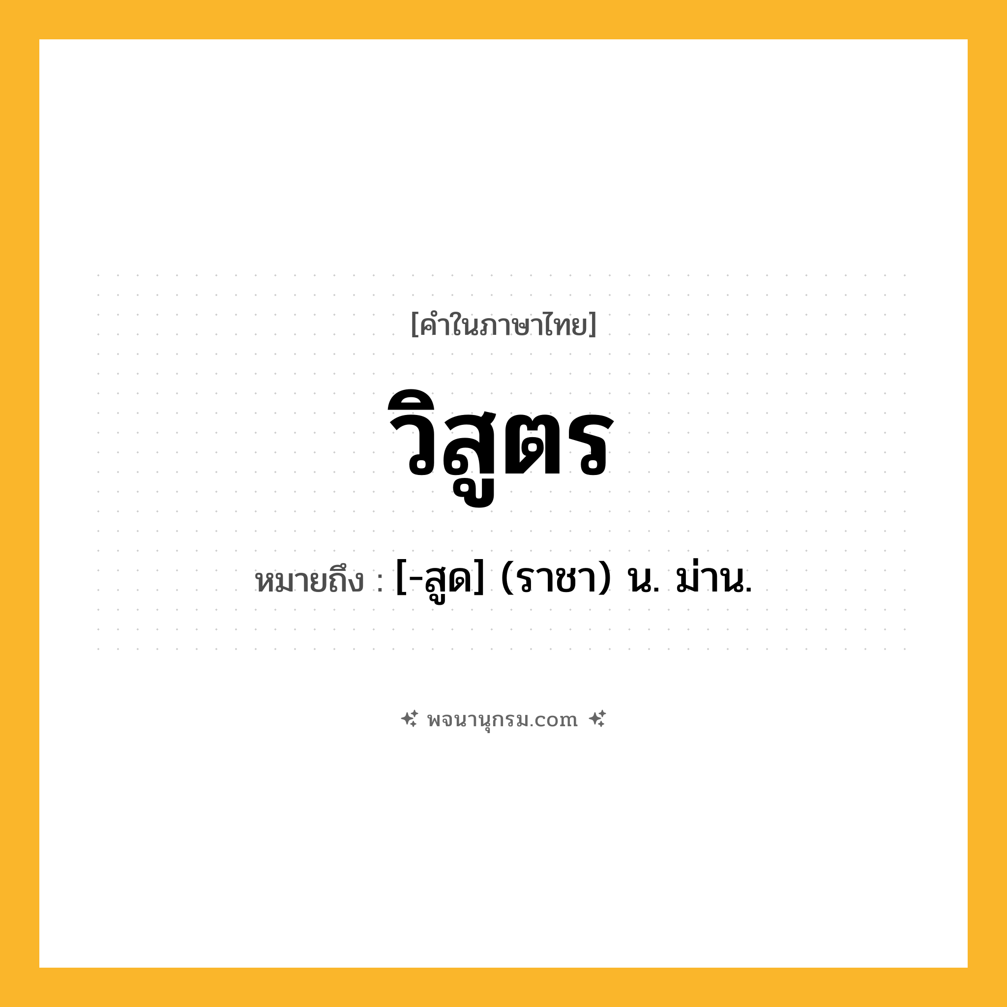 วิสูตร ความหมาย หมายถึงอะไร?, คำในภาษาไทย วิสูตร หมายถึง [-สูด] (ราชา) น. ม่าน.
