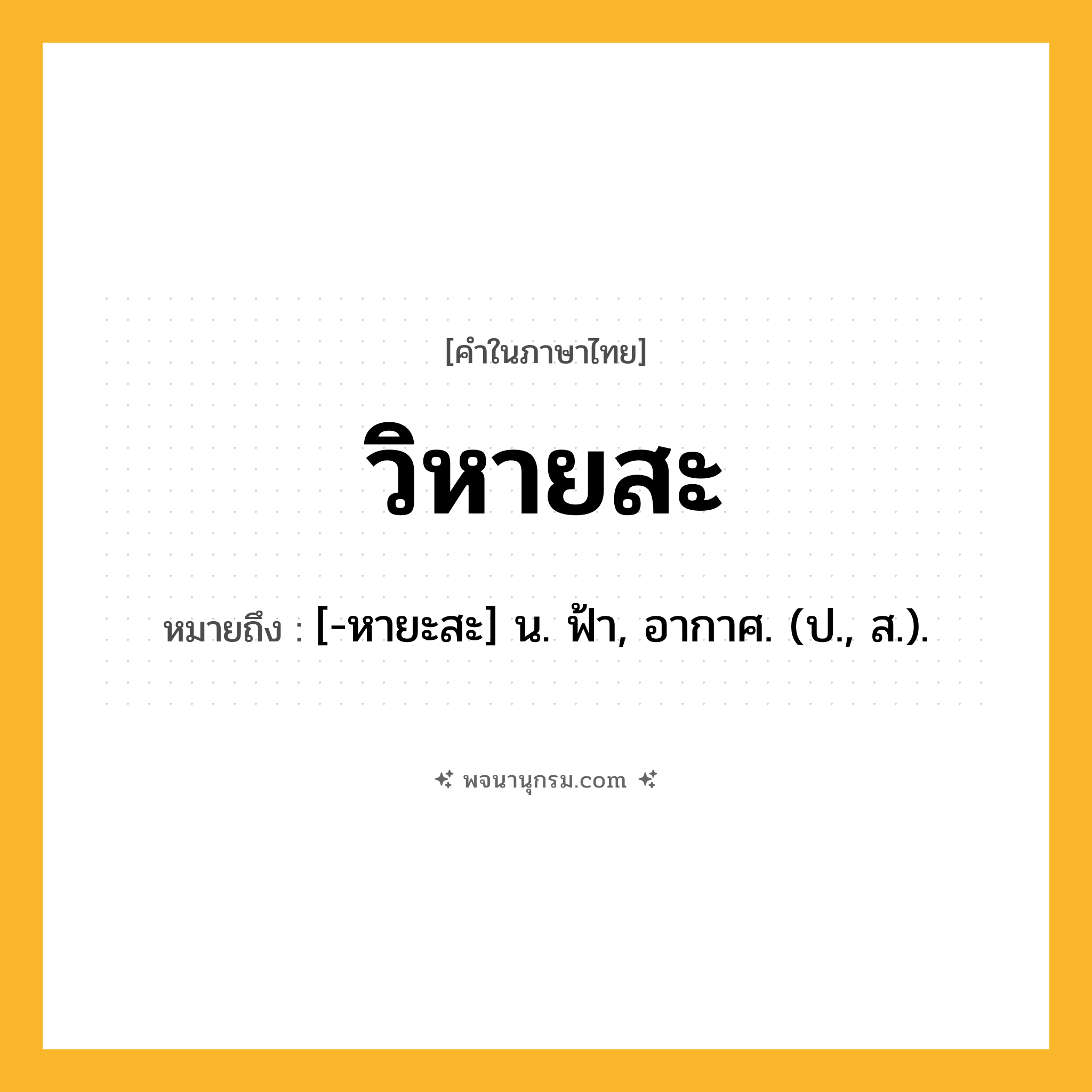 วิหายสะ ความหมาย หมายถึงอะไร?, คำในภาษาไทย วิหายสะ หมายถึง [-หายะสะ] น. ฟ้า, อากาศ. (ป., ส.).