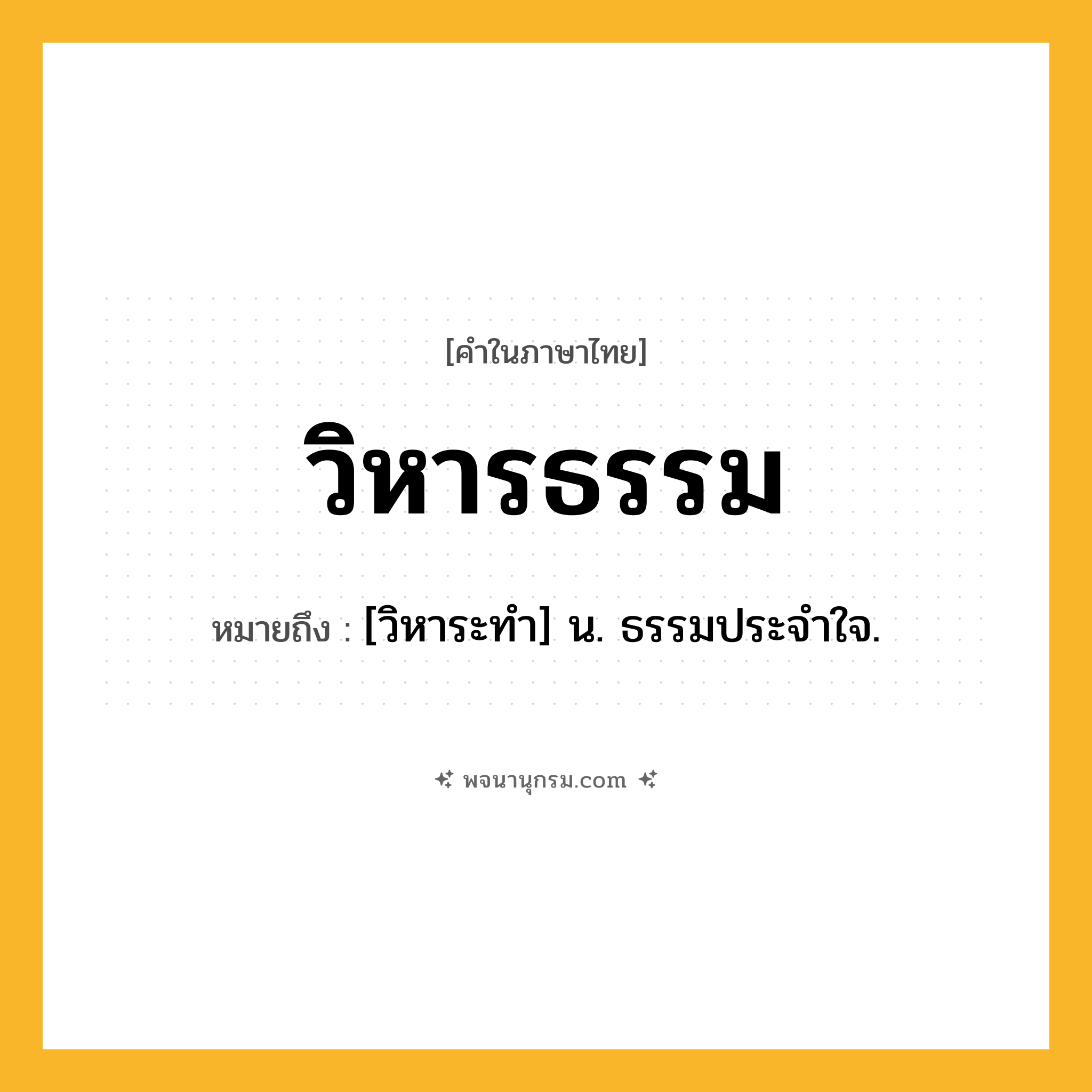 วิหารธรรม ความหมาย หมายถึงอะไร?, คำในภาษาไทย วิหารธรรม หมายถึง [วิหาระทํา] น. ธรรมประจําใจ.