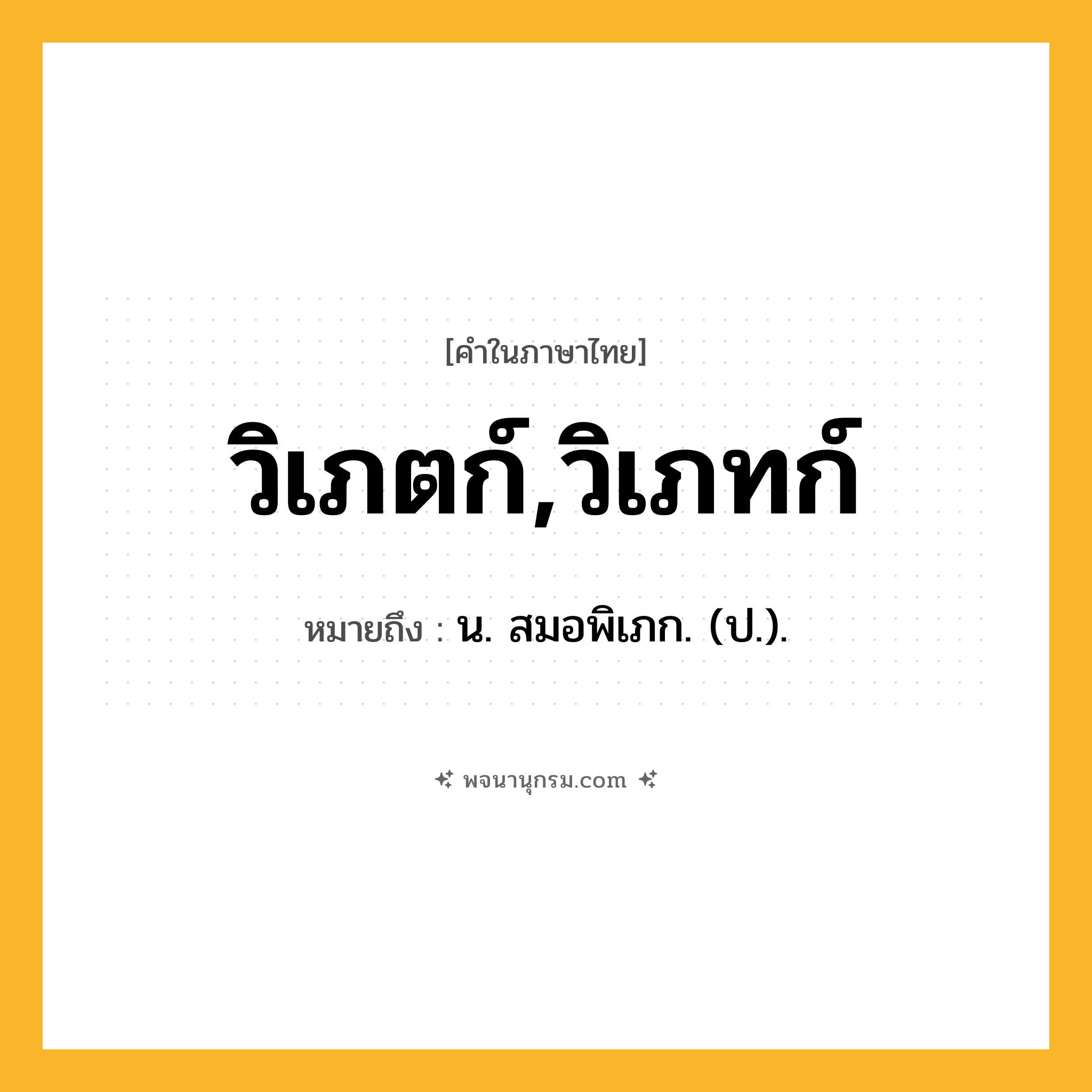 วิเภตก์,วิเภทก์ ความหมาย หมายถึงอะไร?, คำในภาษาไทย วิเภตก์,วิเภทก์ หมายถึง น. สมอพิเภก. (ป.).