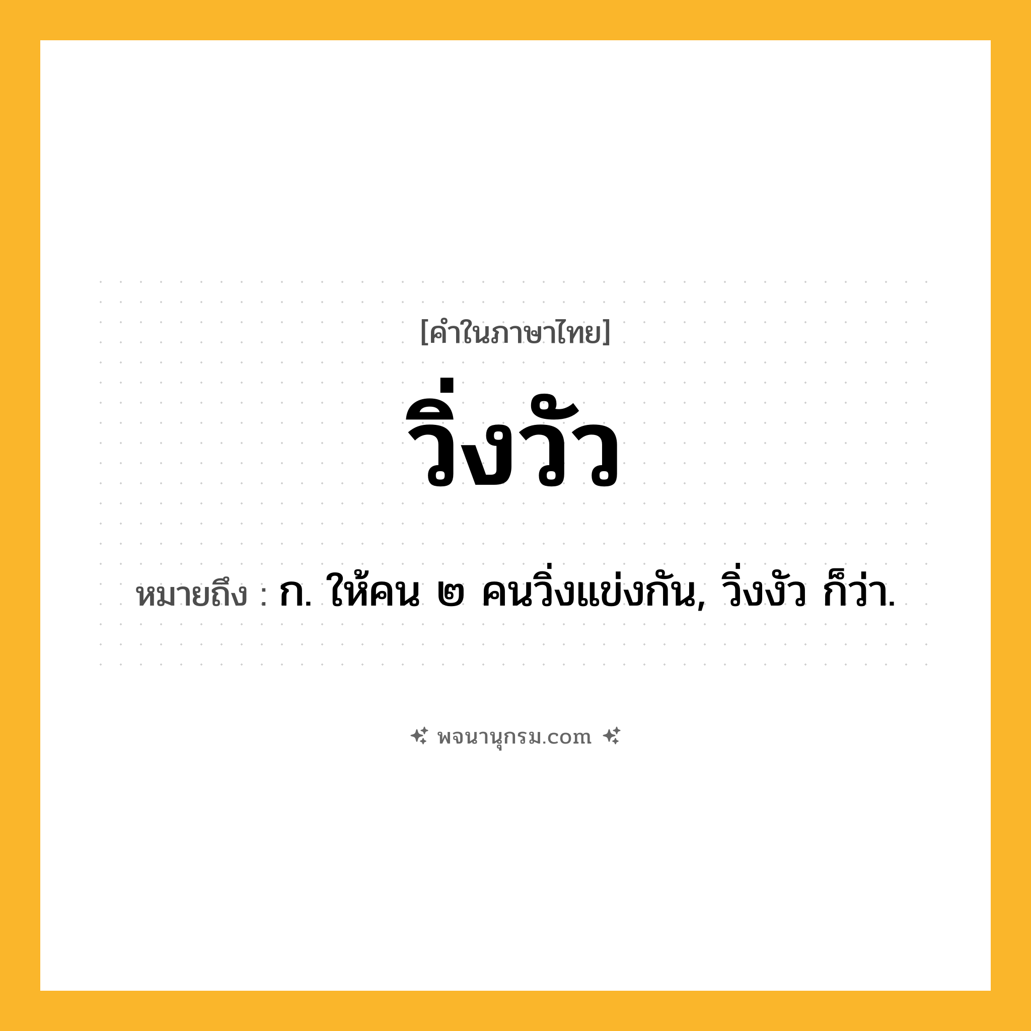 วิ่งวัว ความหมาย หมายถึงอะไร?, คำในภาษาไทย วิ่งวัว หมายถึง ก. ให้คน ๒ คนวิ่งแข่งกัน, วิ่งงัว ก็ว่า.