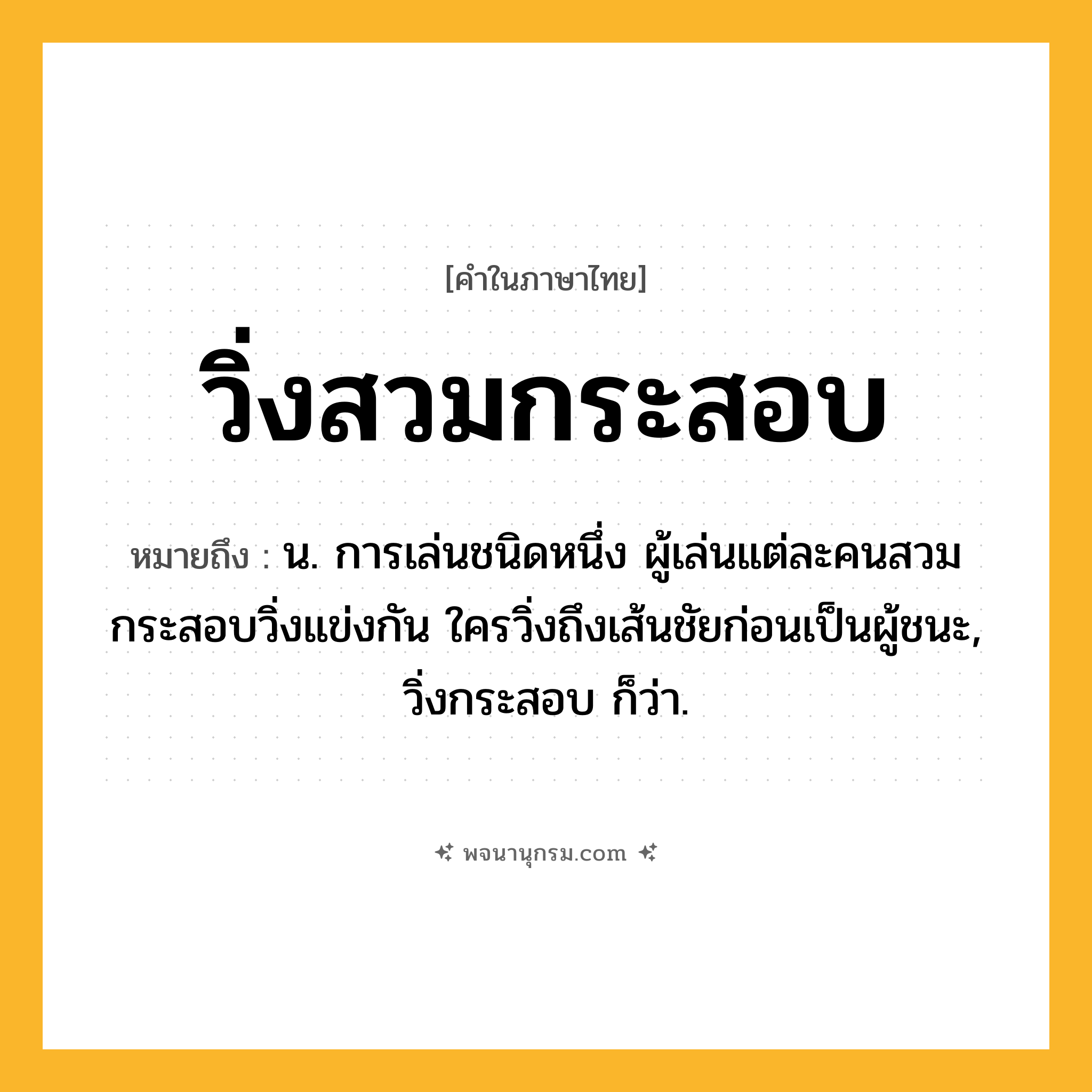 วิ่งสวมกระสอบ ความหมาย หมายถึงอะไร?, คำในภาษาไทย วิ่งสวมกระสอบ หมายถึง น. การเล่นชนิดหนึ่ง ผู้เล่นแต่ละคนสวมกระสอบวิ่งแข่งกัน ใครวิ่งถึงเส้นชัยก่อนเป็นผู้ชนะ, วิ่งกระสอบ ก็ว่า.