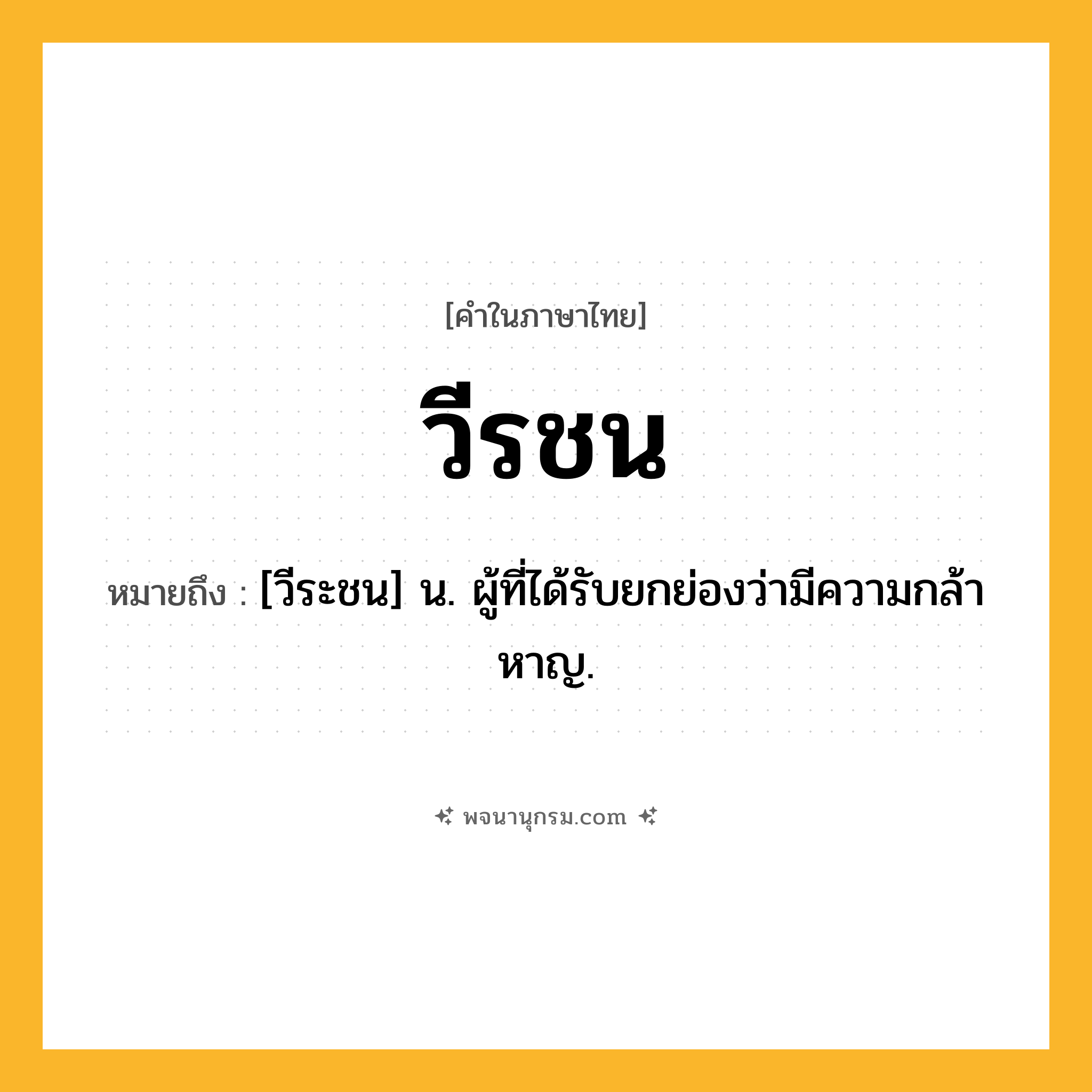 วีรชน ความหมาย หมายถึงอะไร?, คำในภาษาไทย วีรชน หมายถึง [วีระชน] น. ผู้ที่ได้รับยกย่องว่ามีความกล้าหาญ.