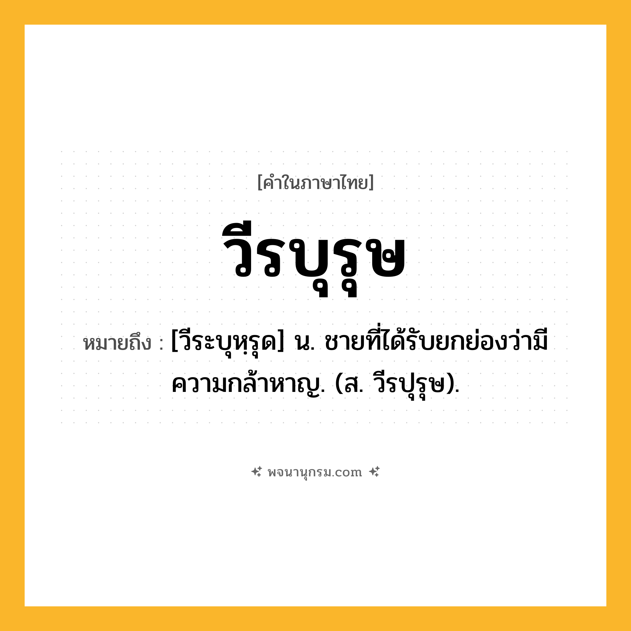 วีรบุรุษ ความหมาย หมายถึงอะไร?, คำในภาษาไทย วีรบุรุษ หมายถึง [วีระบุหฺรุด] น. ชายที่ได้รับยกย่องว่ามีความกล้าหาญ. (ส. วีรปุรุษ).