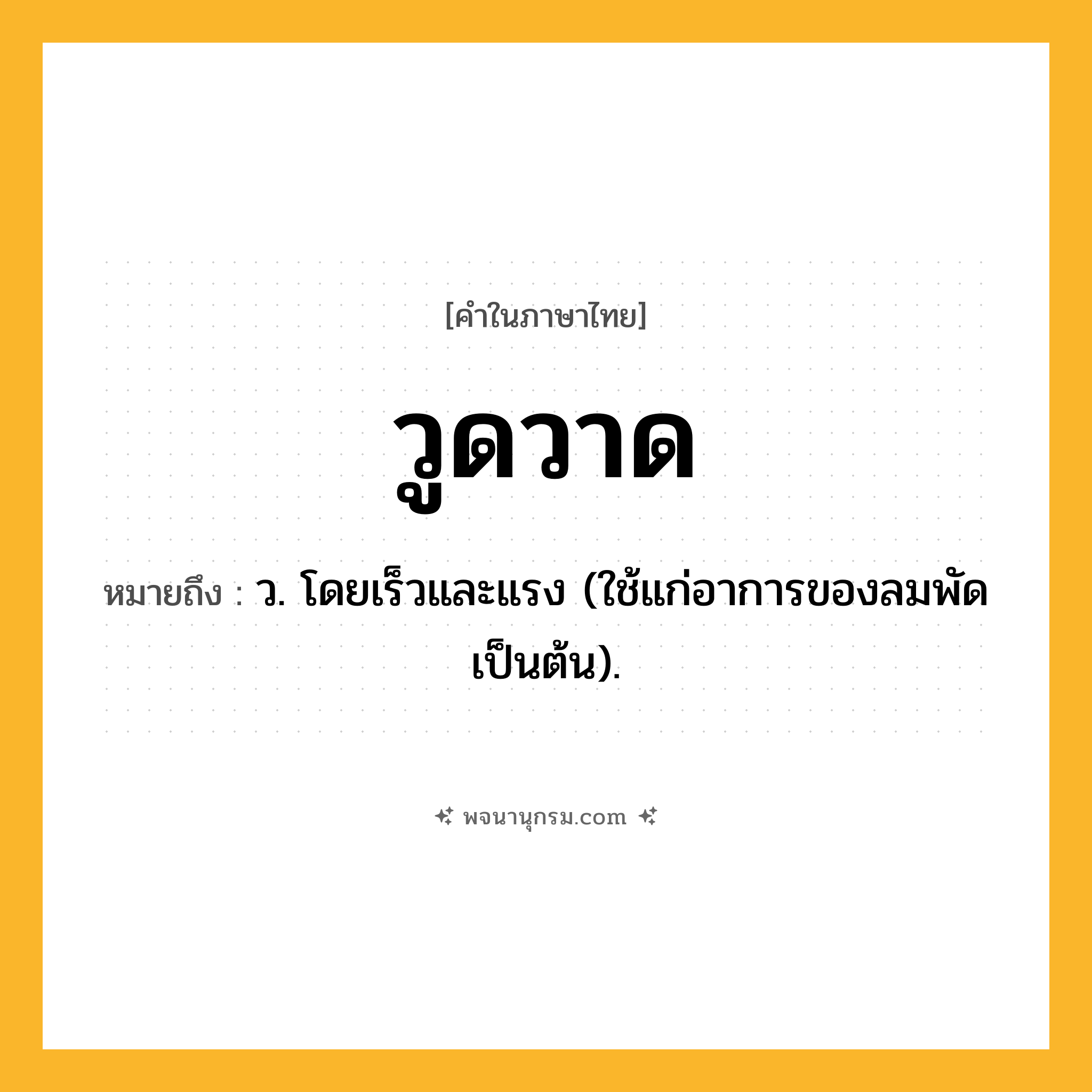 วูดวาด ความหมาย หมายถึงอะไร?, คำในภาษาไทย วูดวาด หมายถึง ว. โดยเร็วและแรง (ใช้แก่อาการของลมพัดเป็นต้น).