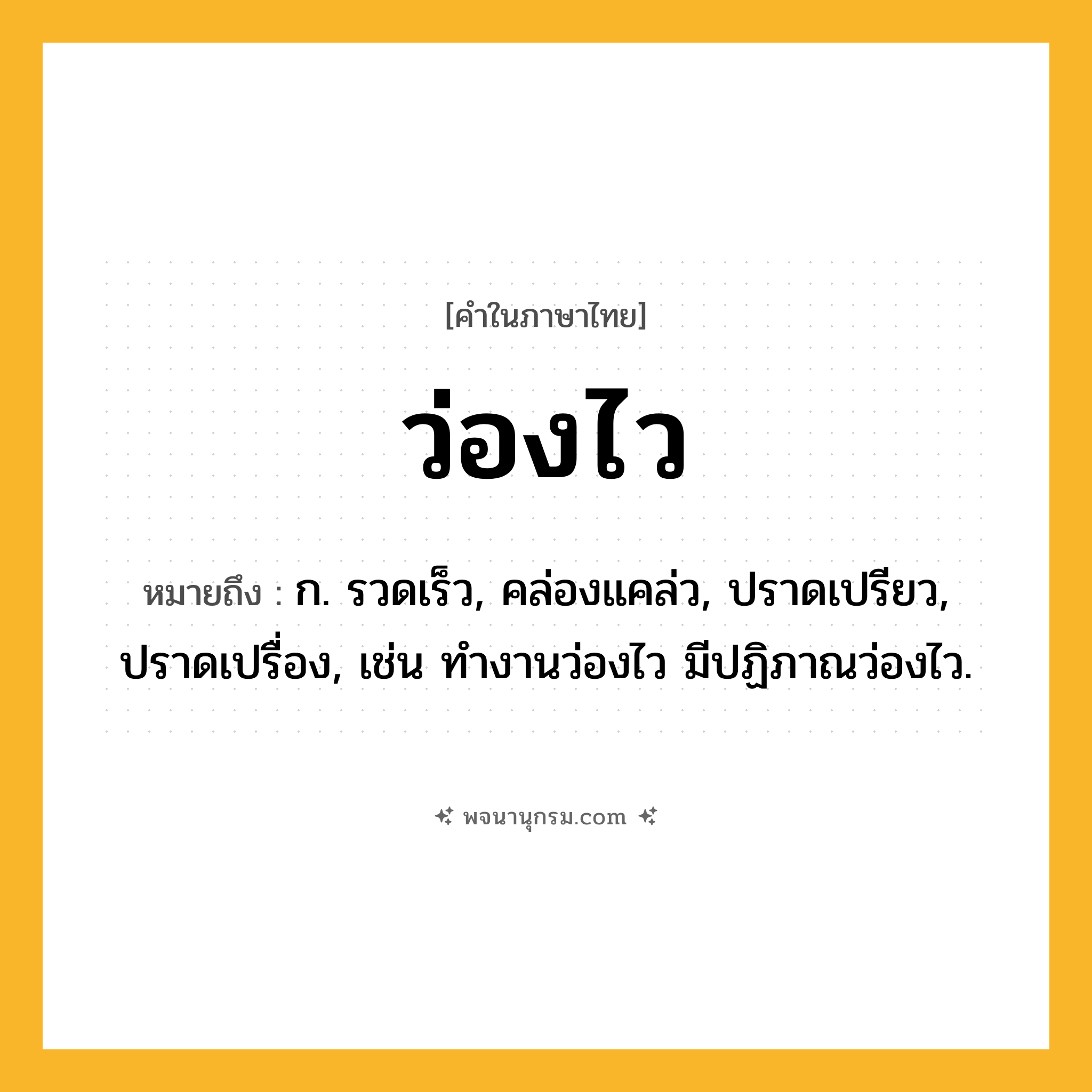 ว่องไว ความหมาย หมายถึงอะไร?, คำในภาษาไทย ว่องไว หมายถึง ก. รวดเร็ว, คล่องแคล่ว, ปราดเปรียว, ปราดเปรื่อง, เช่น ทำงานว่องไว มีปฏิภาณว่องไว.