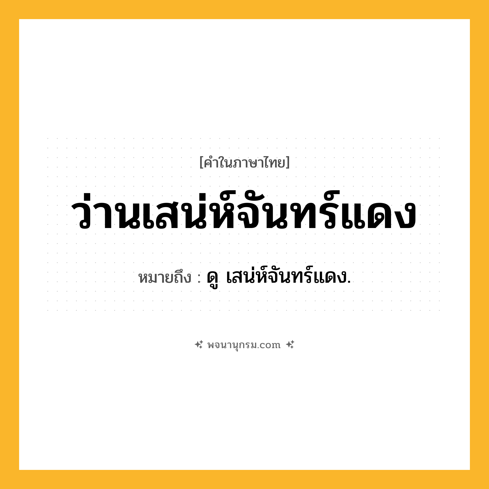 ว่านเสน่ห์จันทร์แดง ความหมาย หมายถึงอะไร?, คำในภาษาไทย ว่านเสน่ห์จันทร์แดง หมายถึง ดู เสน่ห์จันทร์แดง.