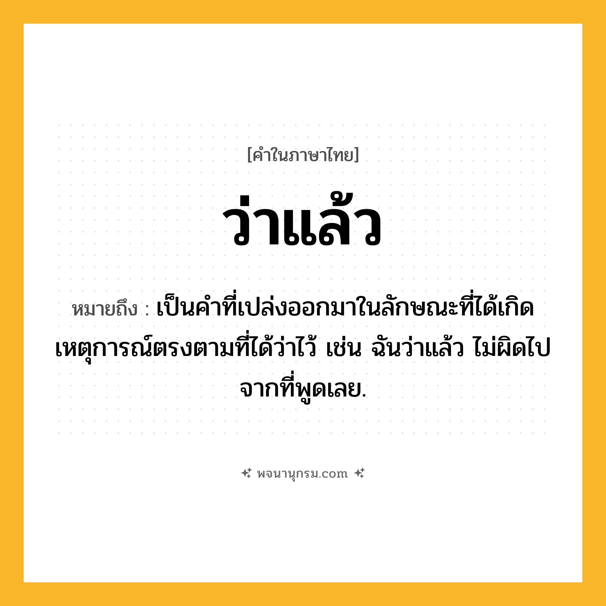 ว่าแล้ว ความหมาย หมายถึงอะไร?, คำในภาษาไทย ว่าแล้ว หมายถึง เป็นคำที่เปล่งออกมาในลักษณะที่ได้เกิดเหตุการณ์ตรงตามที่ได้ว่าไว้ เช่น ฉันว่าแล้ว ไม่ผิดไปจากที่พูดเลย.
