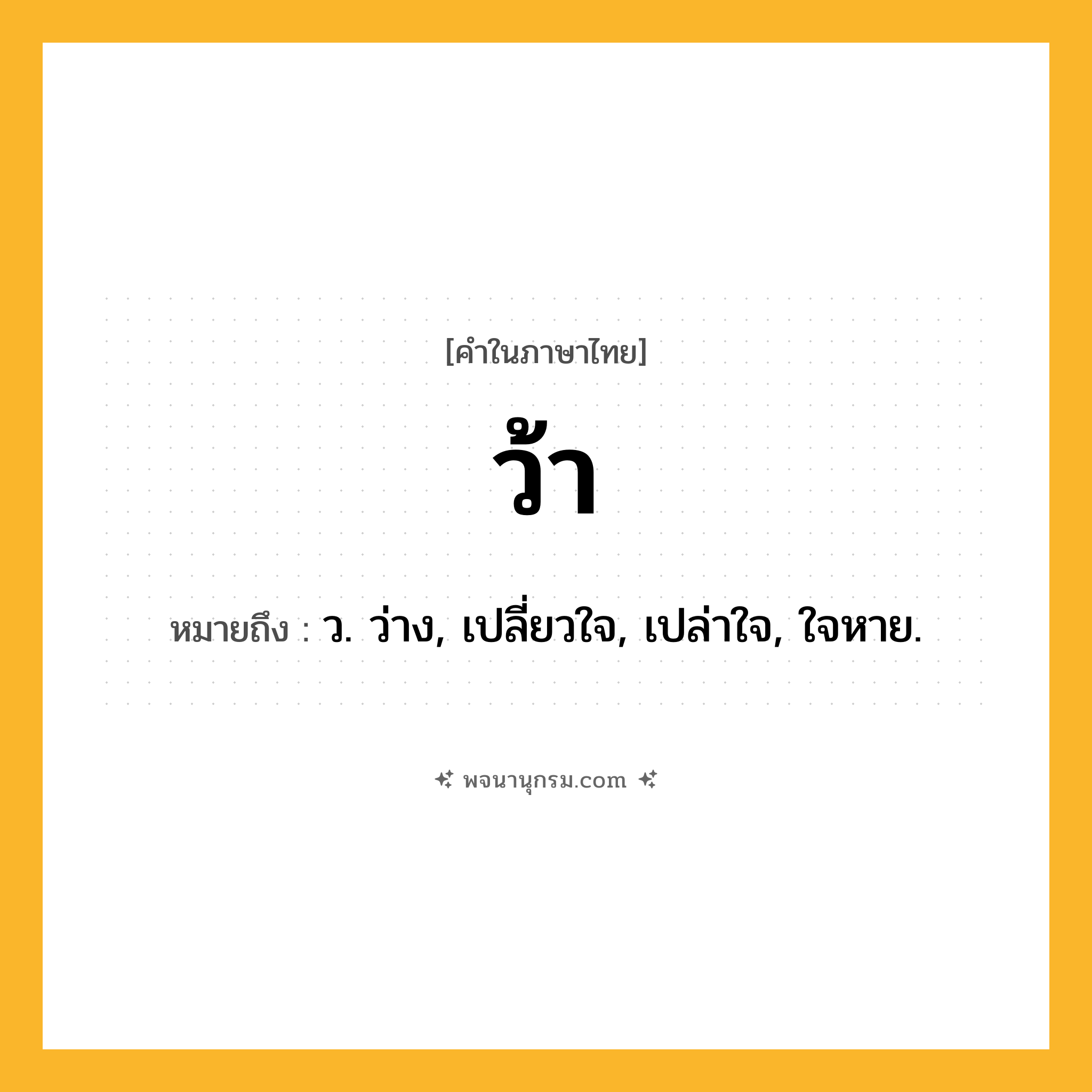 ว้า ความหมาย หมายถึงอะไร?, คำในภาษาไทย ว้า หมายถึง ว. ว่าง, เปลี่ยวใจ, เปล่าใจ, ใจหาย.
