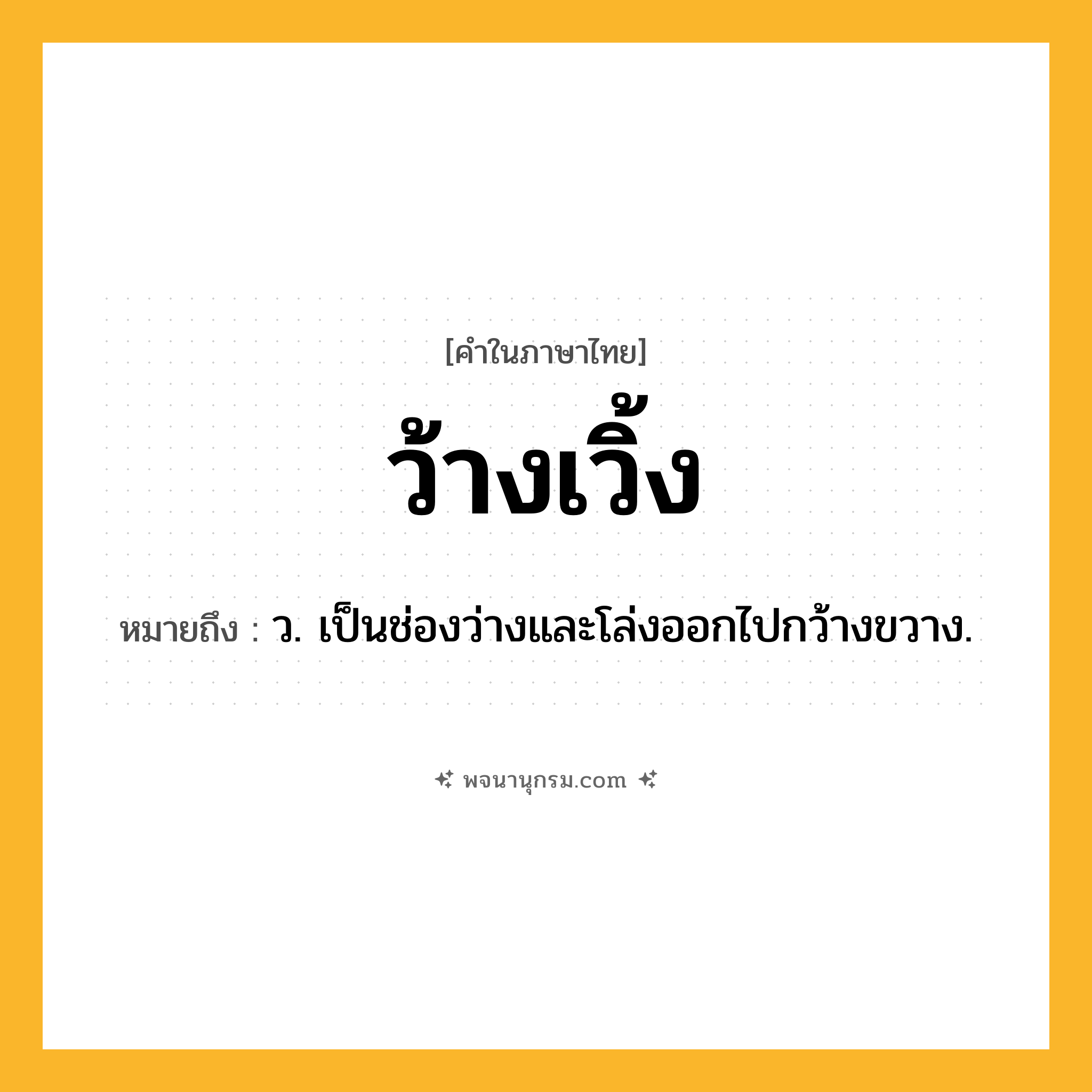 ว้างเวิ้ง ความหมาย หมายถึงอะไร?, คำในภาษาไทย ว้างเวิ้ง หมายถึง ว. เป็นช่องว่างและโล่งออกไปกว้างขวาง.