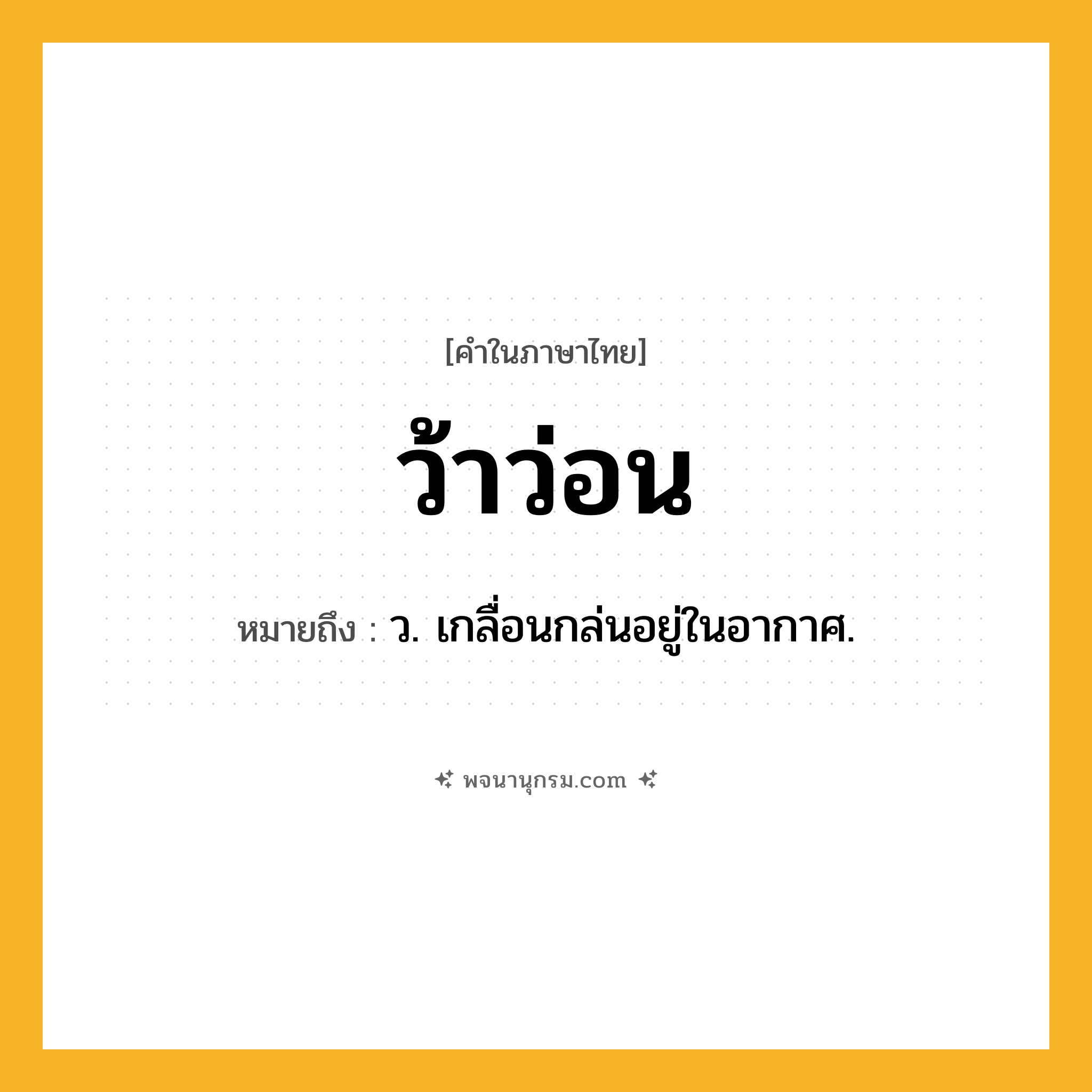 ว้าว่อน ความหมาย หมายถึงอะไร?, คำในภาษาไทย ว้าว่อน หมายถึง ว. เกลื่อนกล่นอยู่ในอากาศ.