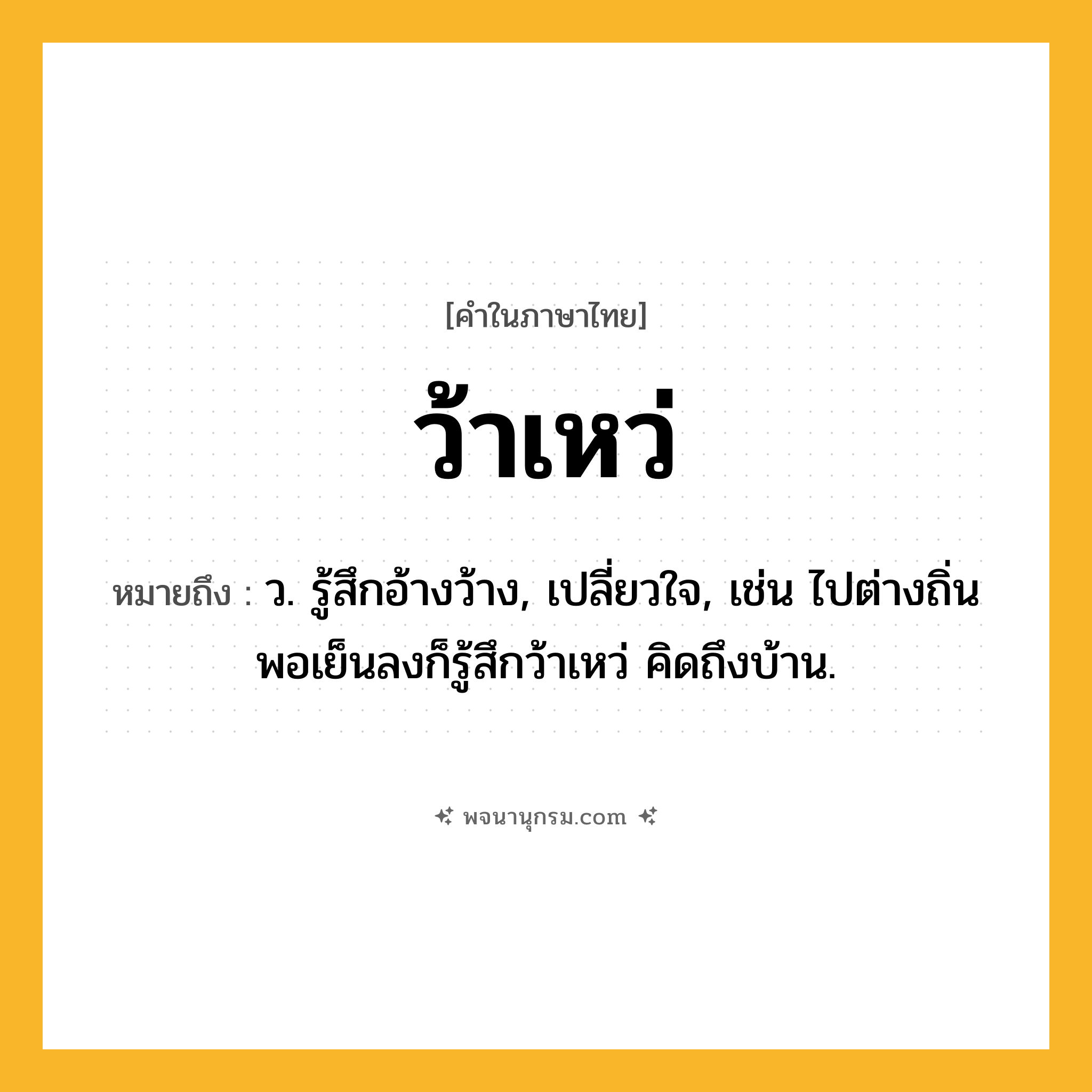 ว้าเหว่ ความหมาย หมายถึงอะไร?, คำในภาษาไทย ว้าเหว่ หมายถึง ว. รู้สึกอ้างว้าง, เปลี่ยวใจ, เช่น ไปต่างถิ่น พอเย็นลงก็รู้สึกว้าเหว่ คิดถึงบ้าน.