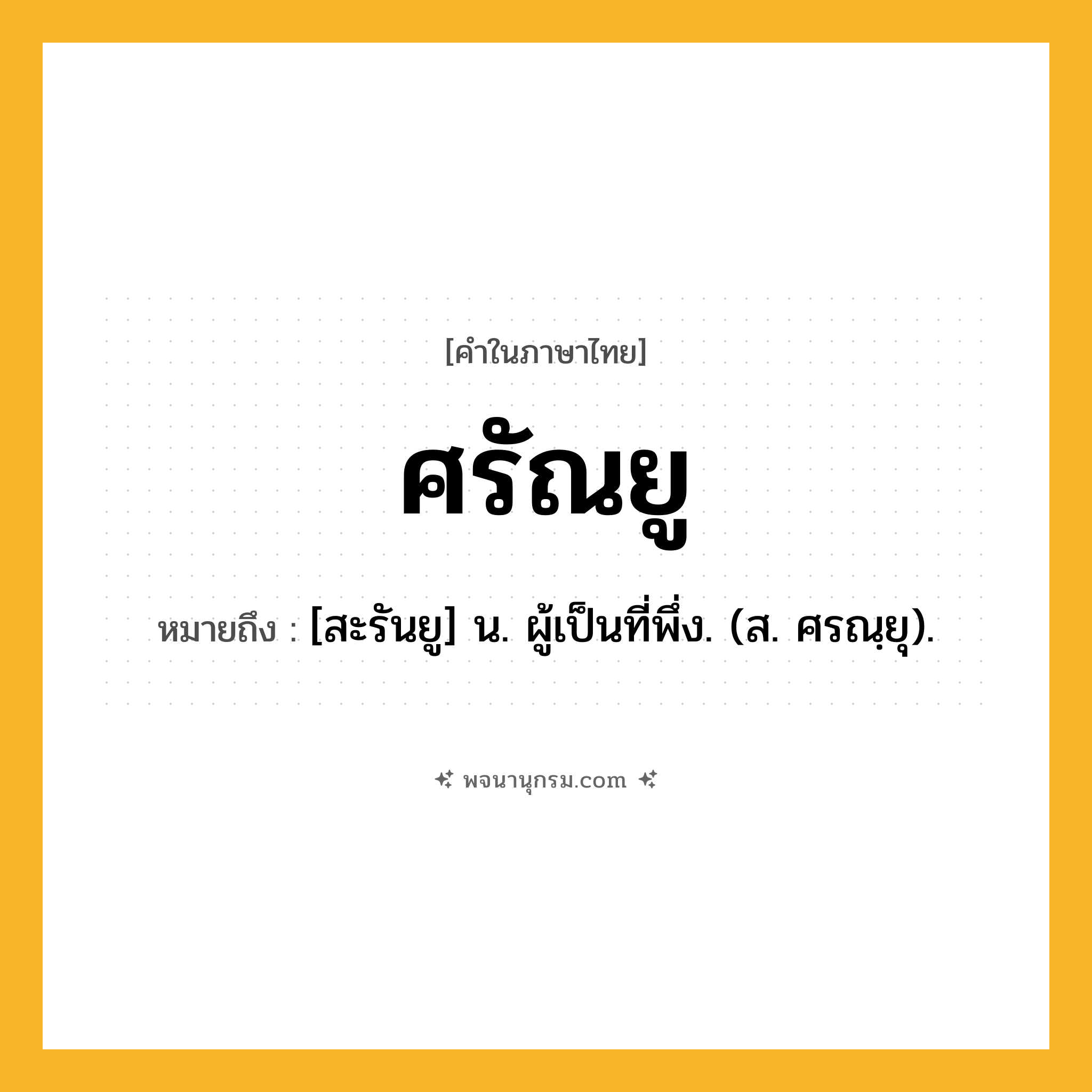 ศรัณยู ความหมาย หมายถึงอะไร?, คำในภาษาไทย ศรัณยู หมายถึง [สะรันยู] น. ผู้เป็นที่พึ่ง. (ส. ศรณฺยุ).
