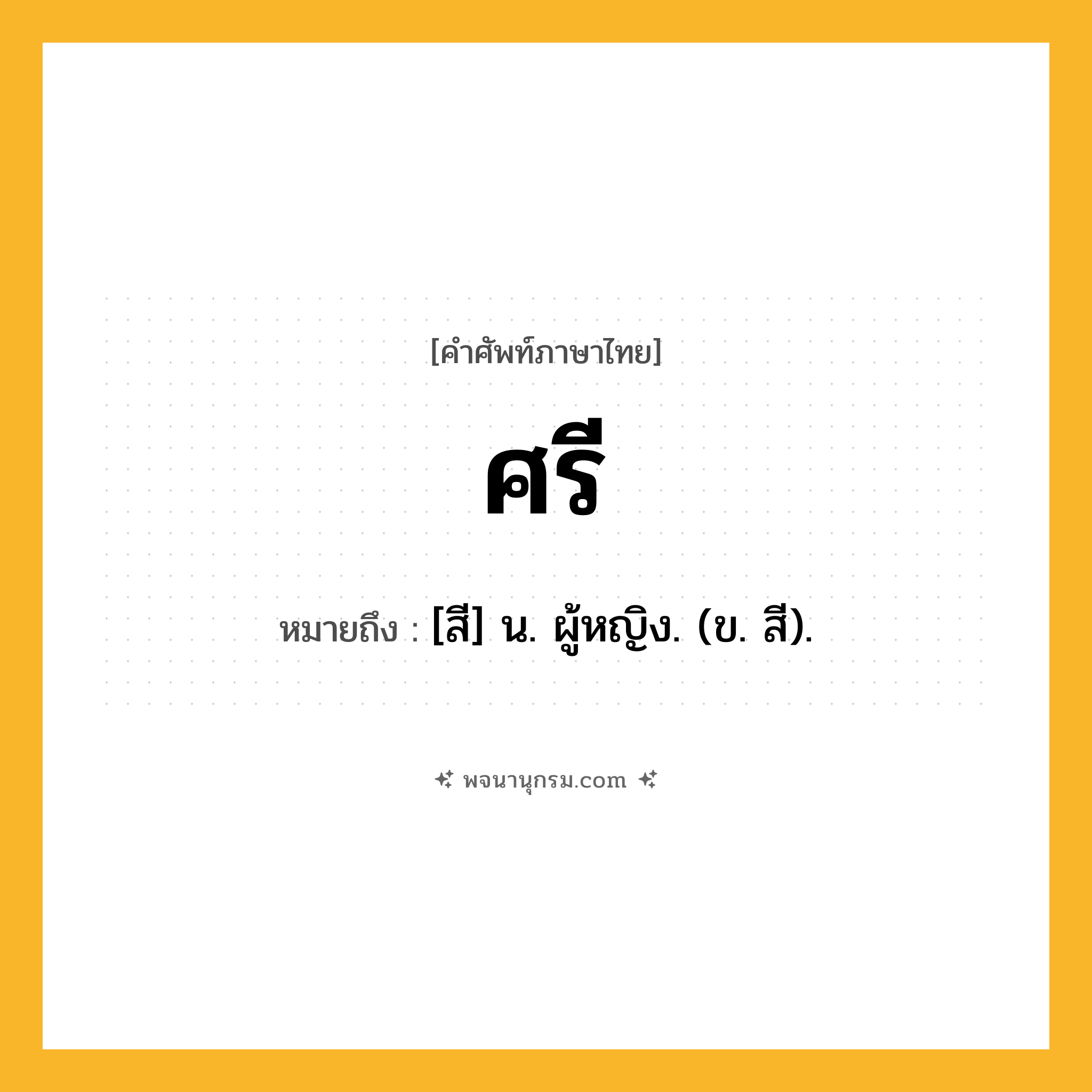 ศรี ความหมาย หมายถึงอะไร?, คำในภาษาไทย ศรี หมายถึง [สี] น. ผู้หญิง. (ข. สี).