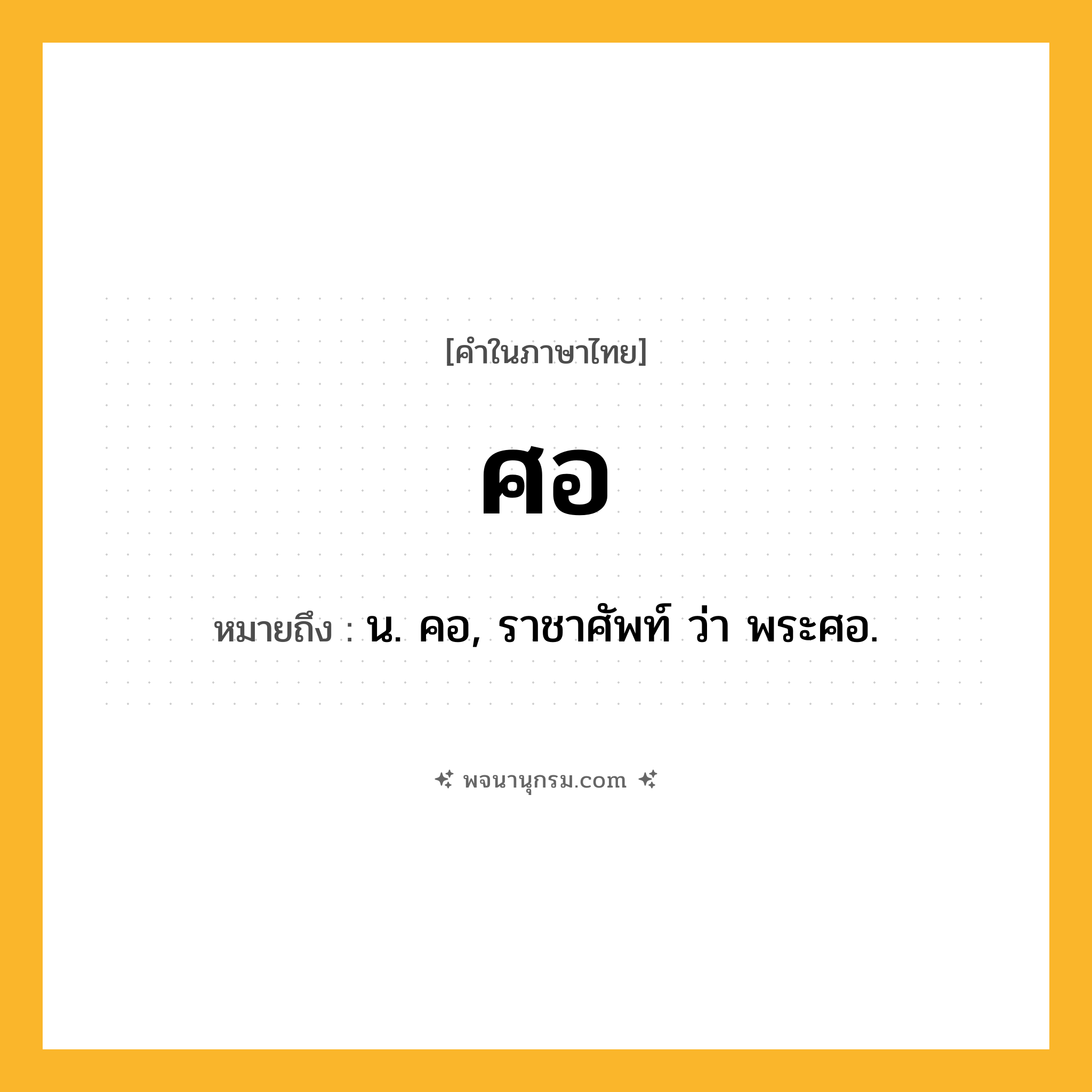 ศอ ความหมาย หมายถึงอะไร?, คำในภาษาไทย ศอ หมายถึง น. คอ, ราชาศัพท์ ว่า พระศอ.