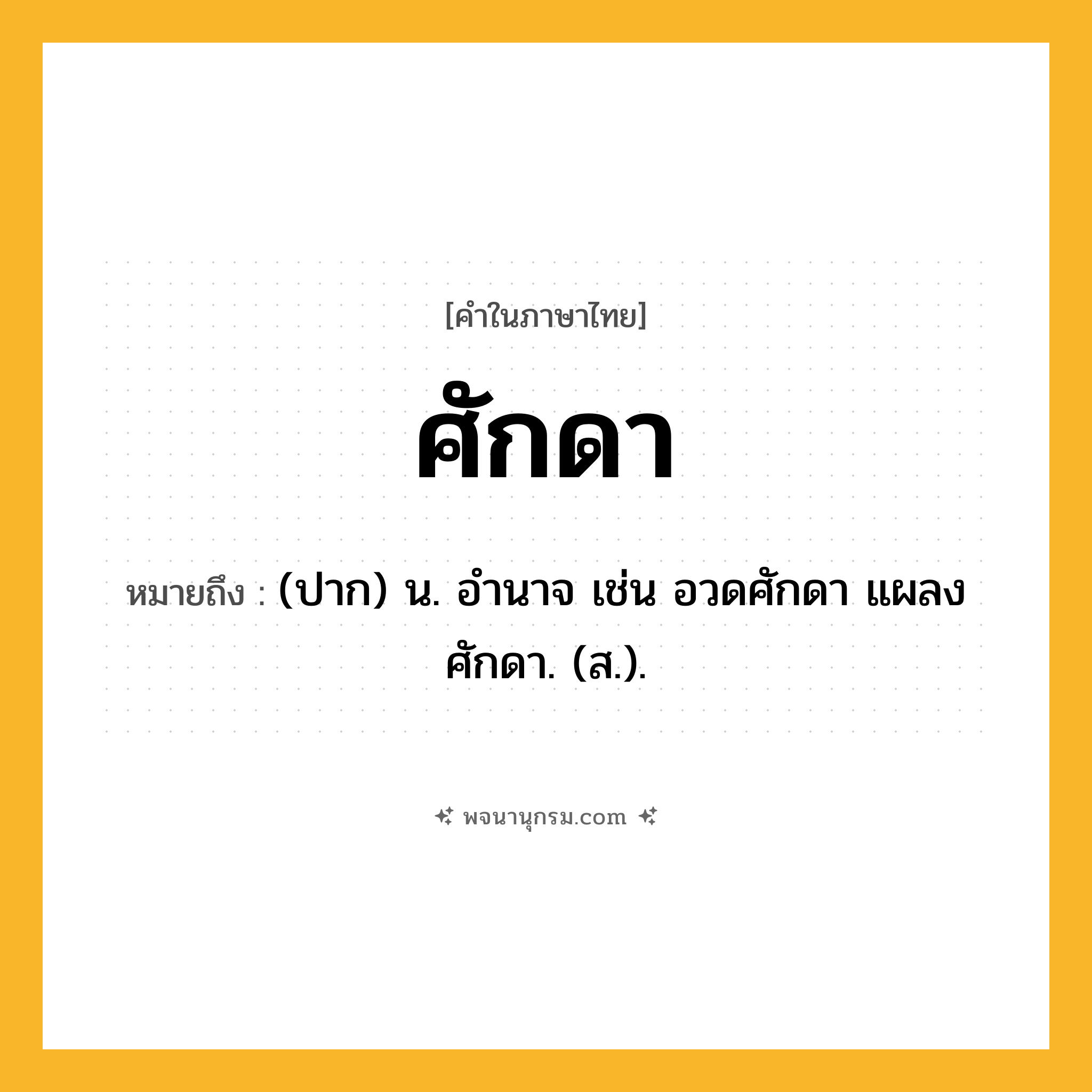 ศักดา ความหมาย หมายถึงอะไร?, คำในภาษาไทย ศักดา หมายถึง (ปาก) น. อํานาจ เช่น อวดศักดา แผลงศักดา. (ส.).