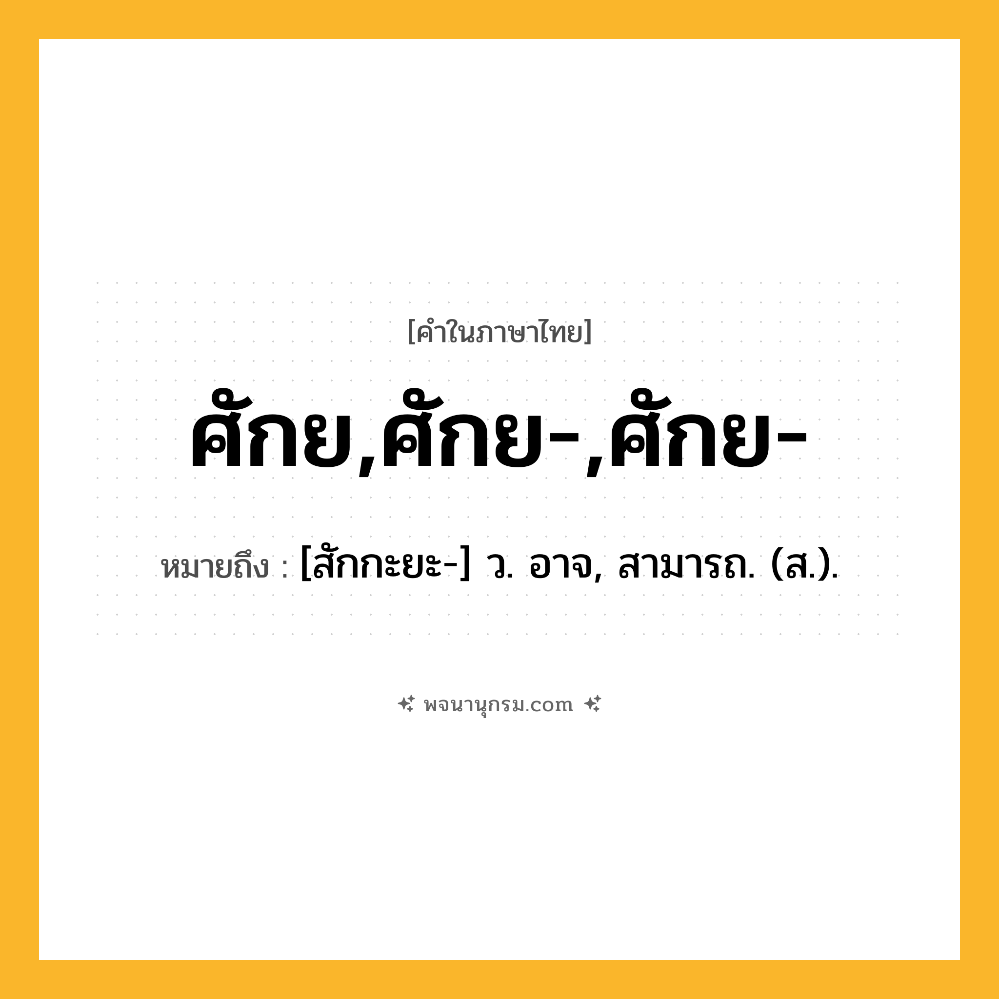 ศักย,ศักย-,ศักย- ความหมาย หมายถึงอะไร?, คำในภาษาไทย ศักย,ศักย-,ศักย- หมายถึง [สักกะยะ-] ว. อาจ, สามารถ. (ส.).