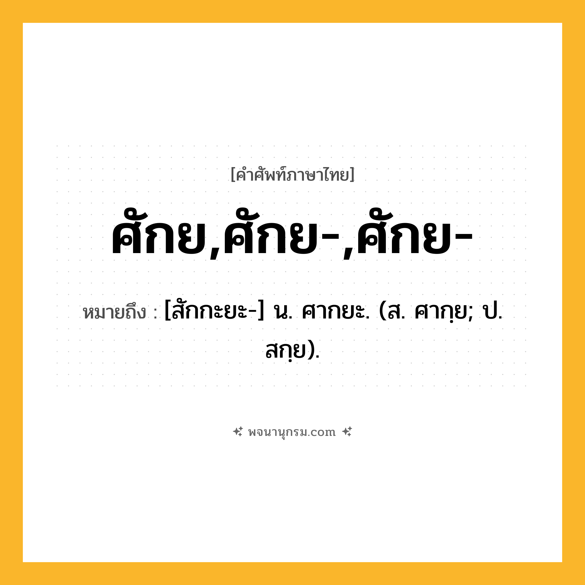 ศักย,ศักย-,ศักย- ความหมาย หมายถึงอะไร?, คำในภาษาไทย ศักย,ศักย-,ศักย- หมายถึง [สักกะยะ-] น. ศากยะ. (ส. ศากฺย; ป. สกฺย).
