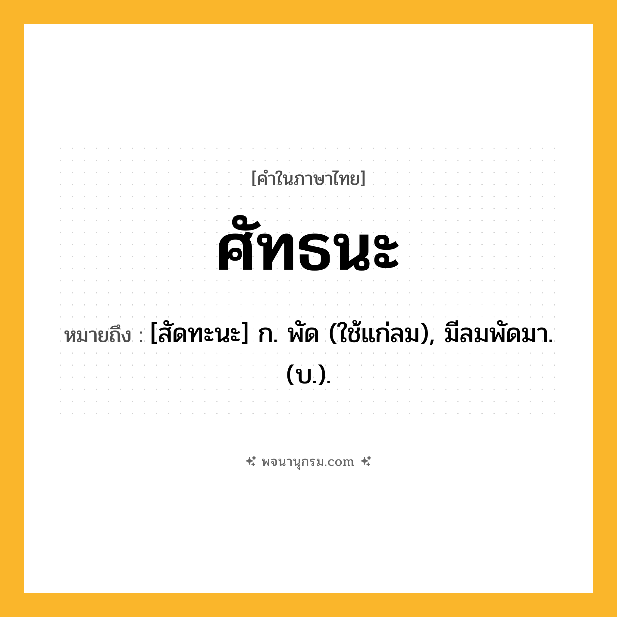 ศัทธนะ ความหมาย หมายถึงอะไร?, คำในภาษาไทย ศัทธนะ หมายถึง [สัดทะนะ] ก. พัด (ใช้แก่ลม), มีลมพัดมา. (บ.).