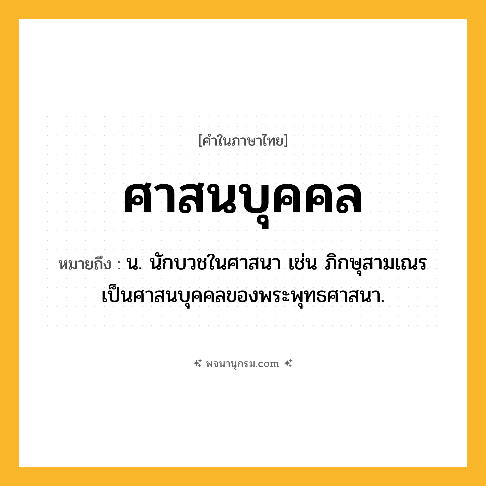 ศาสนบุคคล ความหมาย หมายถึงอะไร?, คำในภาษาไทย ศาสนบุคคล หมายถึง น. นักบวชในศาสนา เช่น ภิกษุสามเณรเป็นศาสนบุคคลของพระพุทธศาสนา.